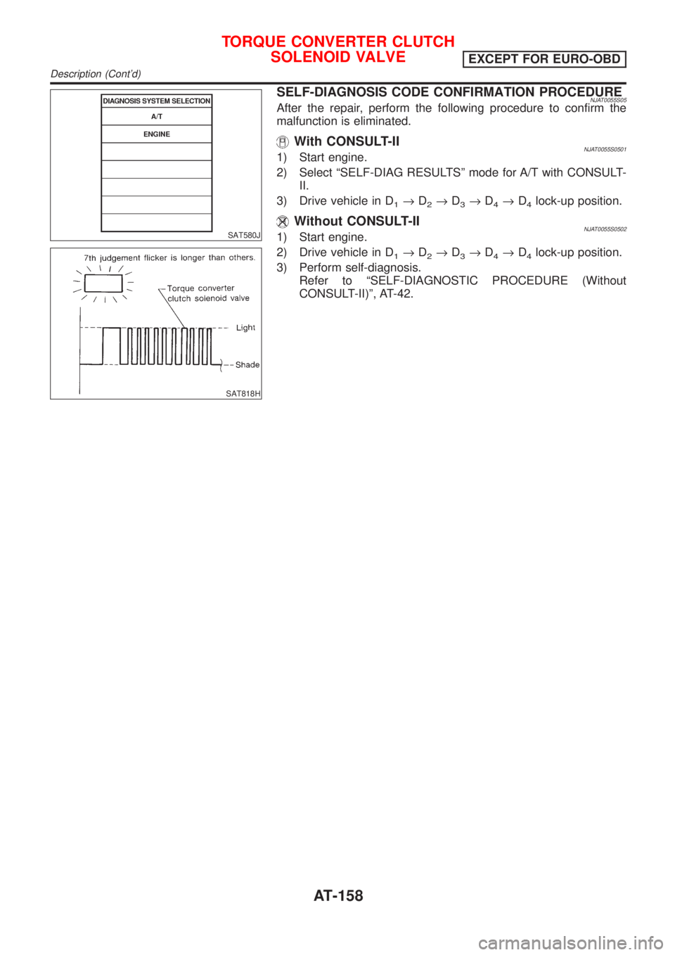 NISSAN ALMERA N16 2001 Electronic Repair Manual SAT580J
SAT818H
SELF-DIAGNOSIS CODE CONFIRMATION PROCEDURENJAT0055S05After the repair, perform the following procedure to confirm the
malfunction is eliminated.
With CONSULT-IINJAT0055S05011) Start en NISSAN ALMERA N16 2001 Electronic Repair Manual SAT580J
SAT818H
SELF-DIAGNOSIS CODE CONFIRMATION PROCEDURENJAT0055S05After the repair, perform the following procedure to confirm the
malfunction is eliminated.
With CONSULT-IINJAT0055S05011) Start en