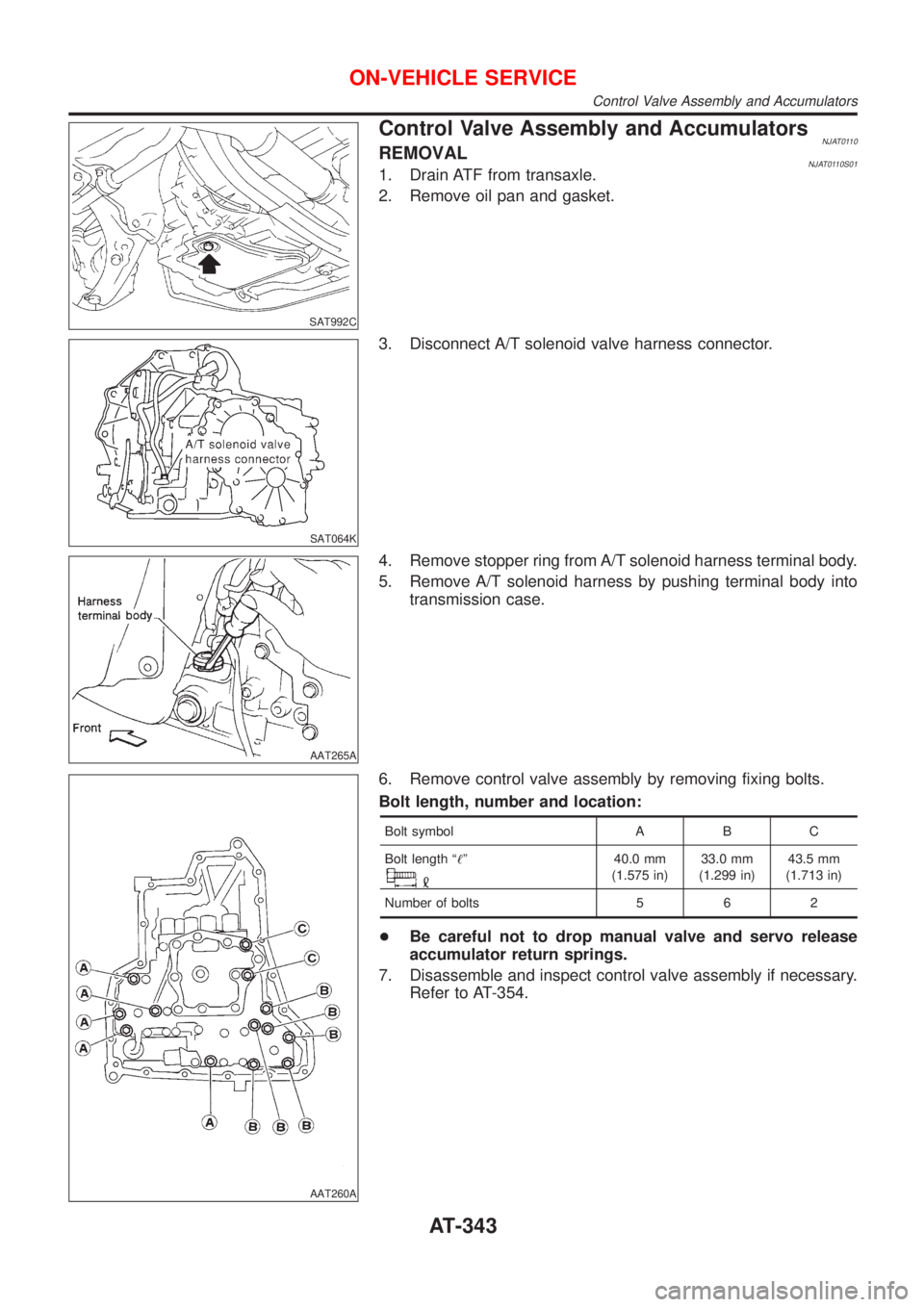 NISSAN ALMERA N16 2001  Electronic Repair Manual SAT992C
Control Valve Assembly and AccumulatorsNJAT0110REMOVALNJAT0110S011. Drain ATF from transaxle.
2. Remove oil pan and gasket.
SAT064K
3. Disconnect A/T solenoid valve harness connector.
AAT265A
