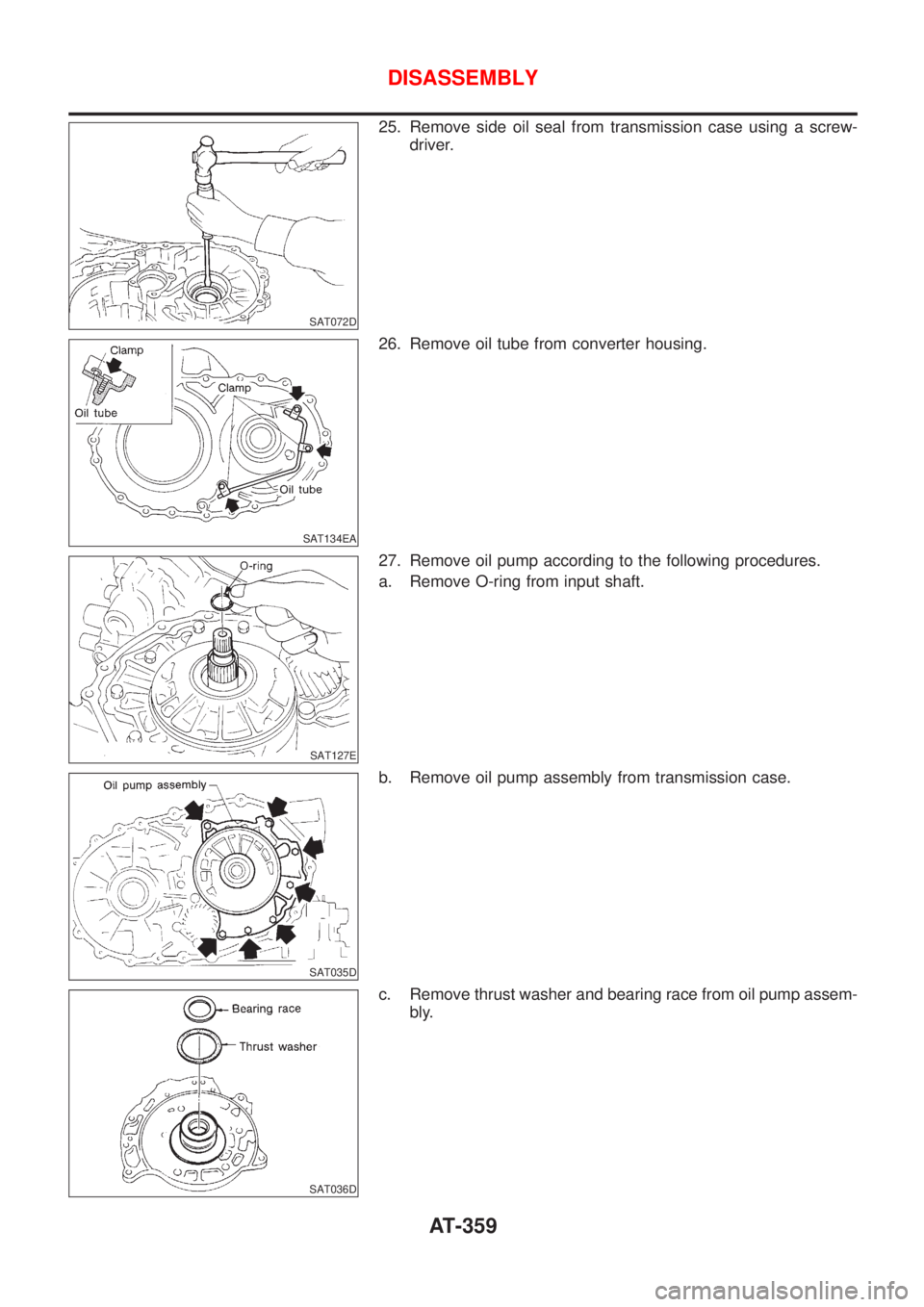 NISSAN ALMERA N16 2001  Electronic Repair Manual SAT072D
25. Remove side oil seal from transmission case using a screw-
driver.
SAT134EA
26. Remove oil tube from converter housing.
SAT127E
27. Remove oil pump according to the following procedures.
a