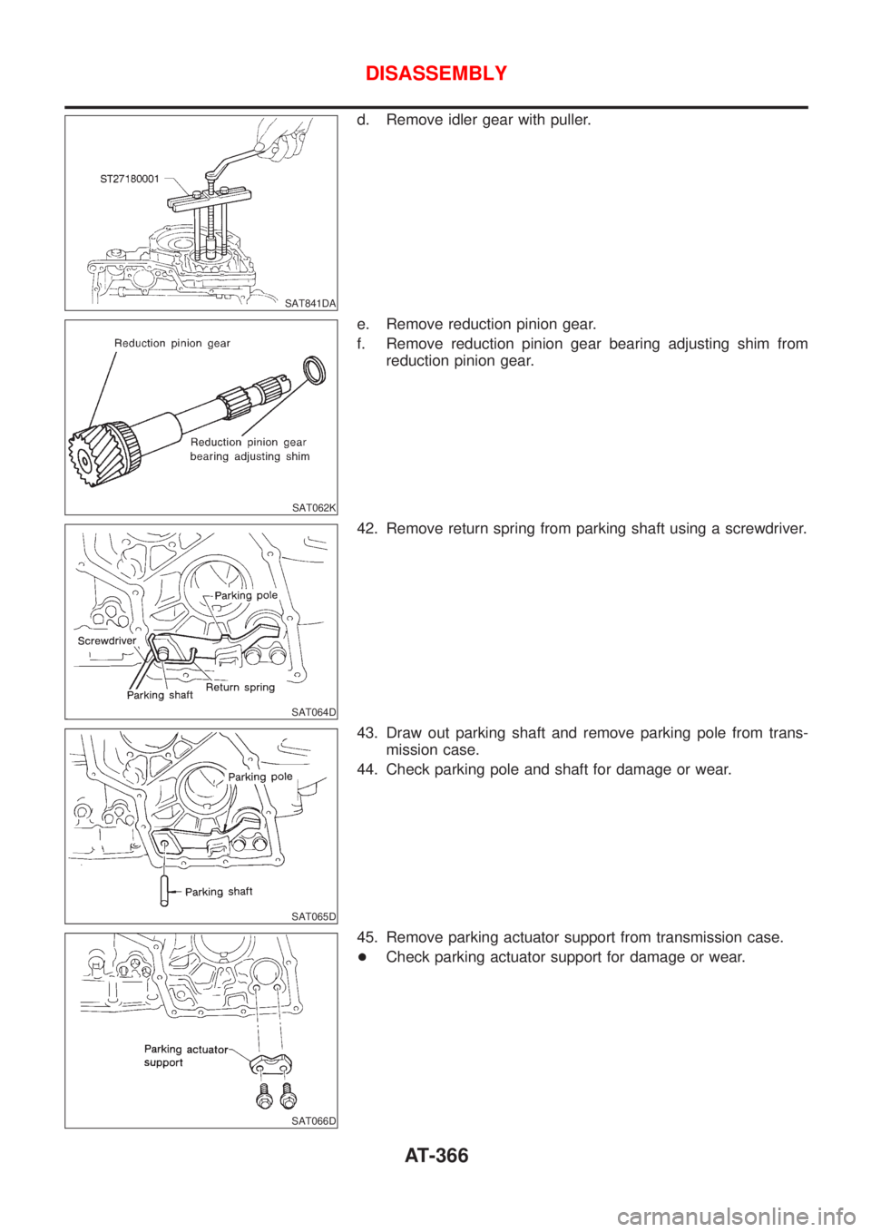 NISSAN ALMERA N16 2001  Electronic Repair Manual SAT841DA
d. Remove idler gear with puller.
SAT062K
e. Remove reduction pinion gear.
f. Remove reduction pinion gear bearing adjusting shim from
reduction pinion gear.
SAT064D
42. Remove return spring 