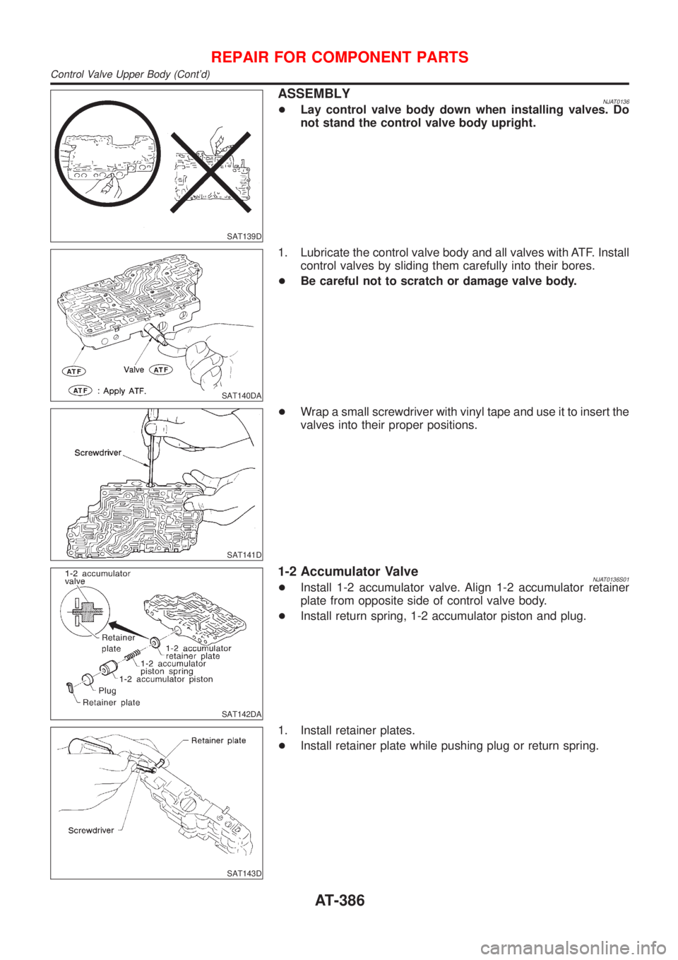 NISSAN ALMERA N16 2001  Electronic Repair Manual SAT139D
ASSEMBLYNJAT0136+Lay control valve body down when installing valves. Do
not stand the control valve body upright.
SAT140DA
1. Lubricate the control valve body and all valves with ATF. Install
