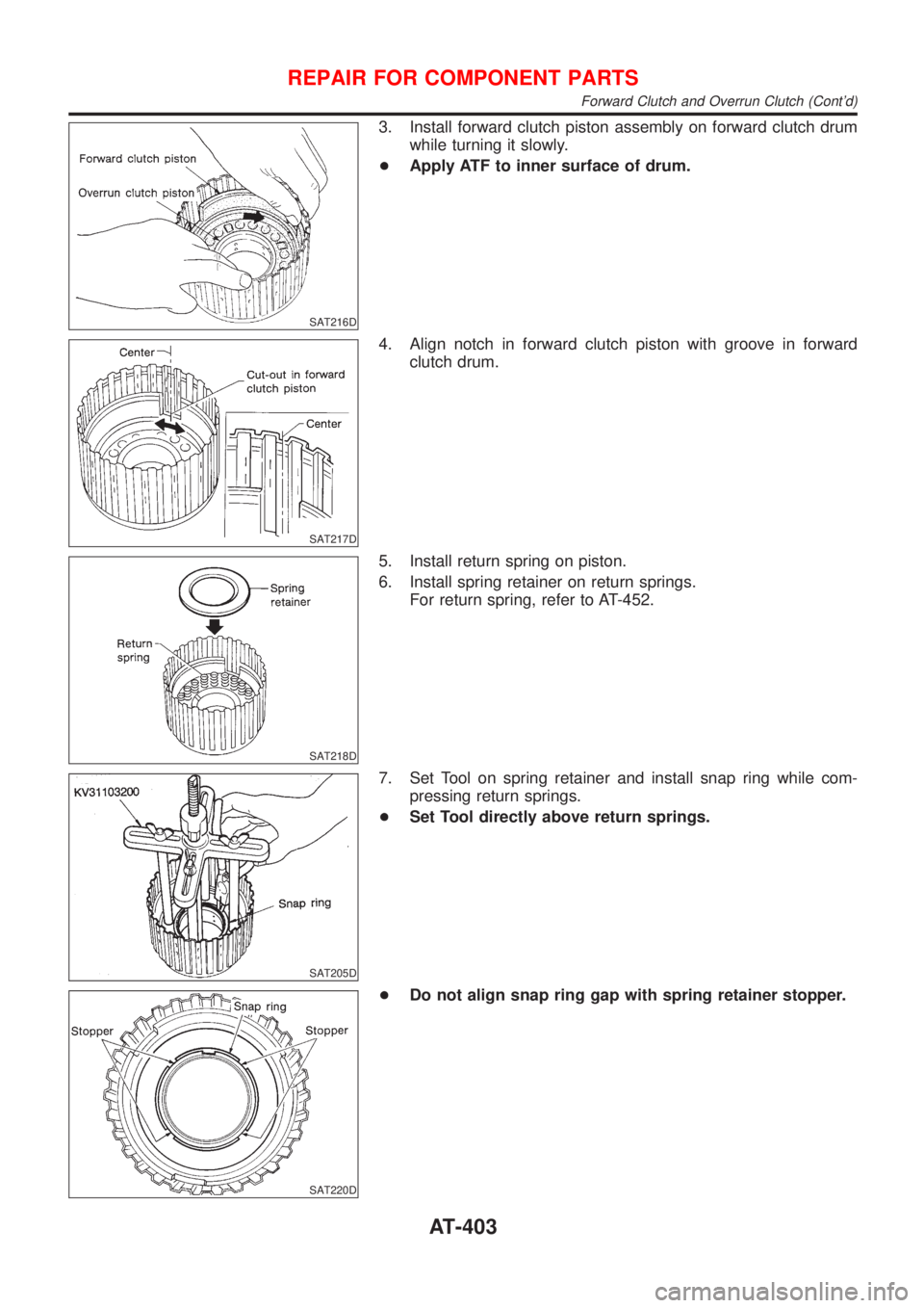 NISSAN ALMERA N16 2001  Electronic Repair Manual SAT216D
3. Install forward clutch piston assembly on forward clutch drum
while turning it slowly.
+Apply ATF to inner surface of drum.
SAT217D
4. Align notch in forward clutch piston with groove in fo