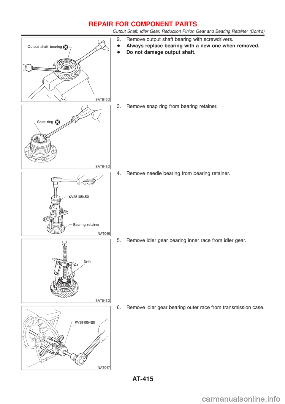 NISSAN ALMERA N16 2001  Electronic Repair Manual SAT645D
2. Remove output shaft bearing with screwdrivers.
+Always replace bearing with a new one when removed.
+Do not damage output shaft.
SAT646D
3. Remove snap ring from bearing retainer.
NAT046
4.
