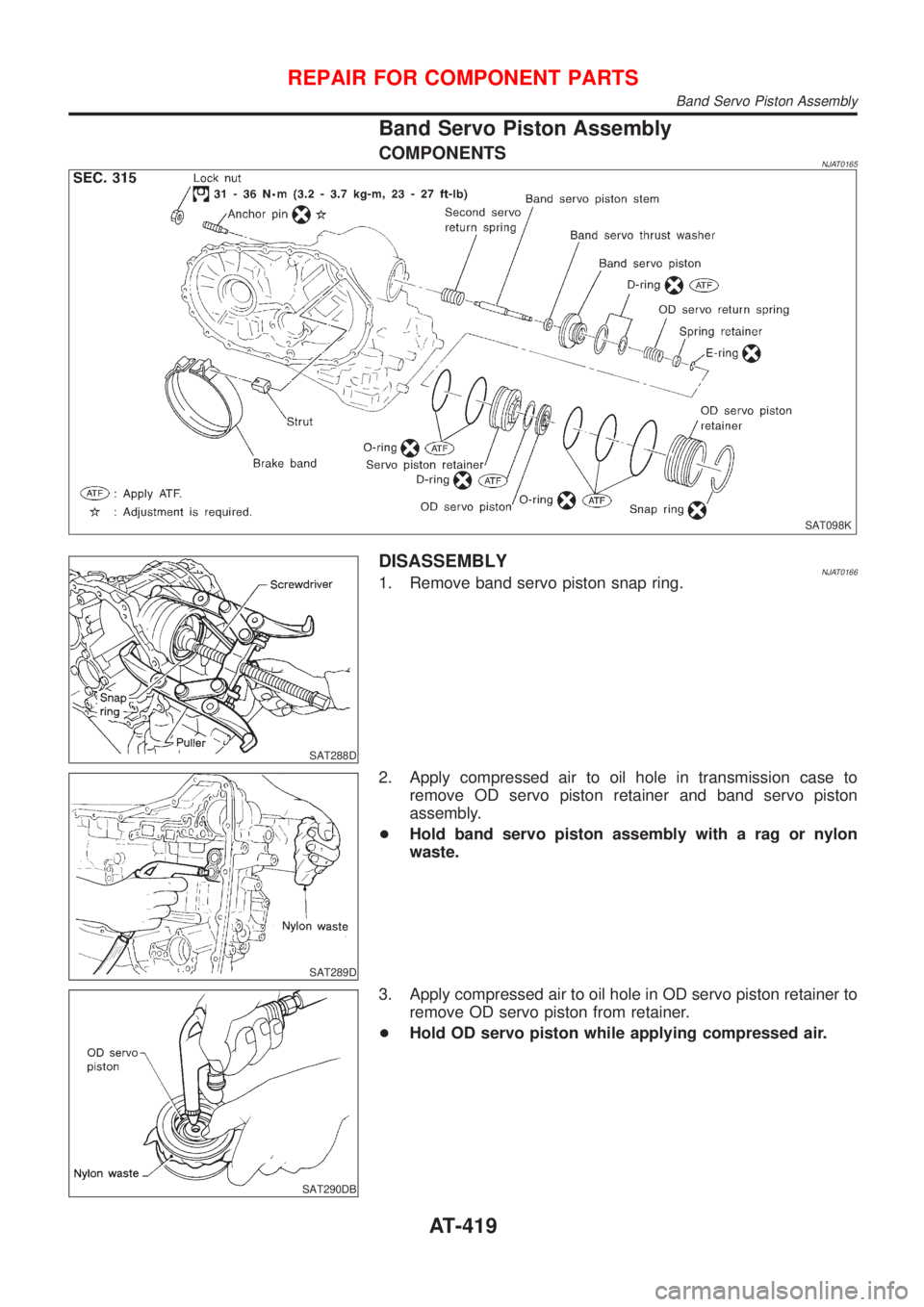 NISSAN ALMERA N16 2001  Electronic Repair Manual Band Servo Piston Assembly
COMPONENTSNJAT0165
SAT098K
SAT288D
DISASSEMBLYNJAT01661. Remove band servo piston snap ring.
SAT289D
2. Apply compressed air to oil hole in transmission case to
remove OD se