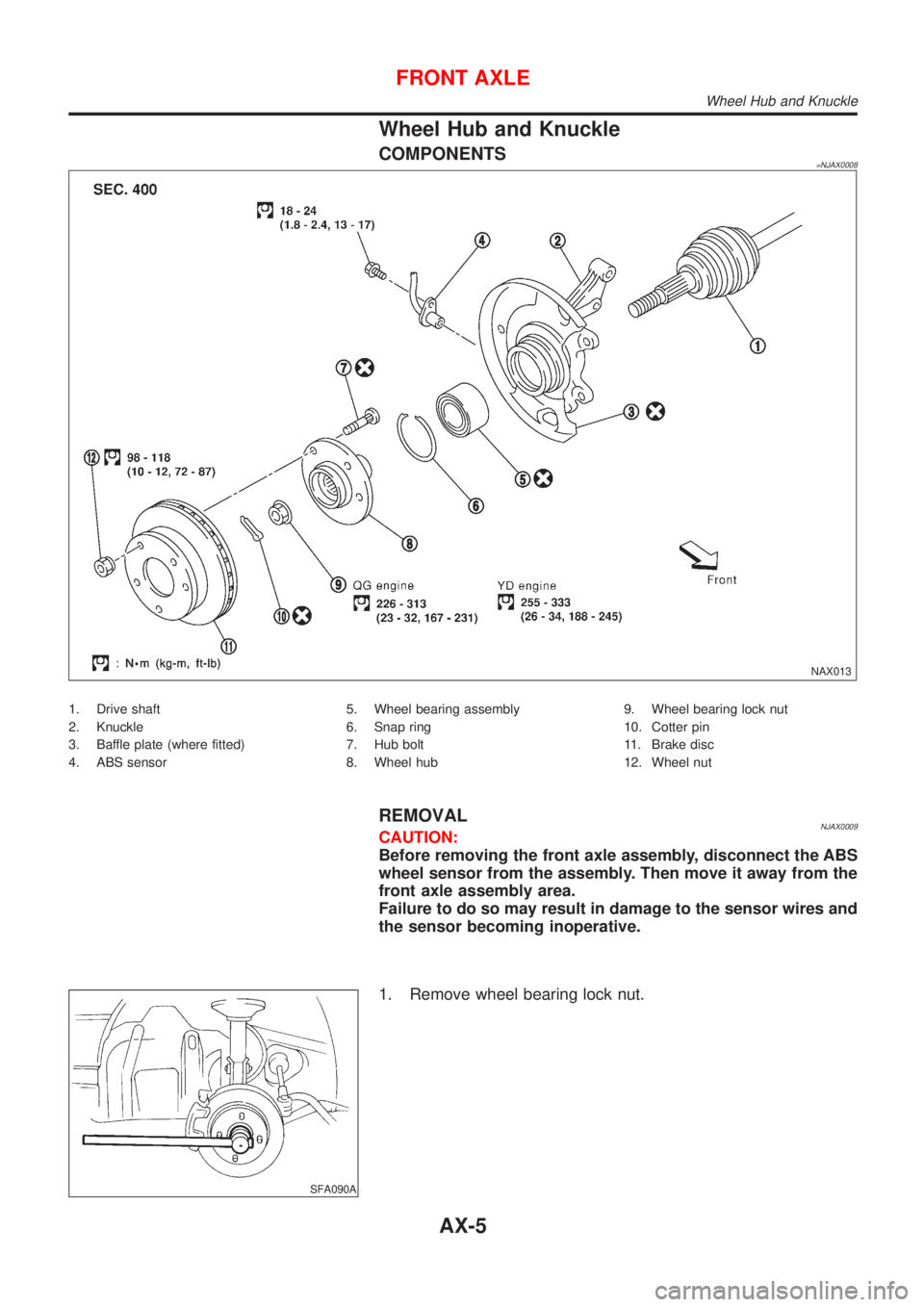 NISSAN ALMERA N16 2001  Electronic Repair Manual Wheel Hub and Knuckle
COMPONENTS=NJAX0008
NAX013
1. Drive shaft
2. Knuckle
3. Baffle plate (where fitted)
4. ABS sensor5. Wheel bearing assembly
6. Snap ring
7. Hub bolt
8. Wheel hub9. Wheel bearing l