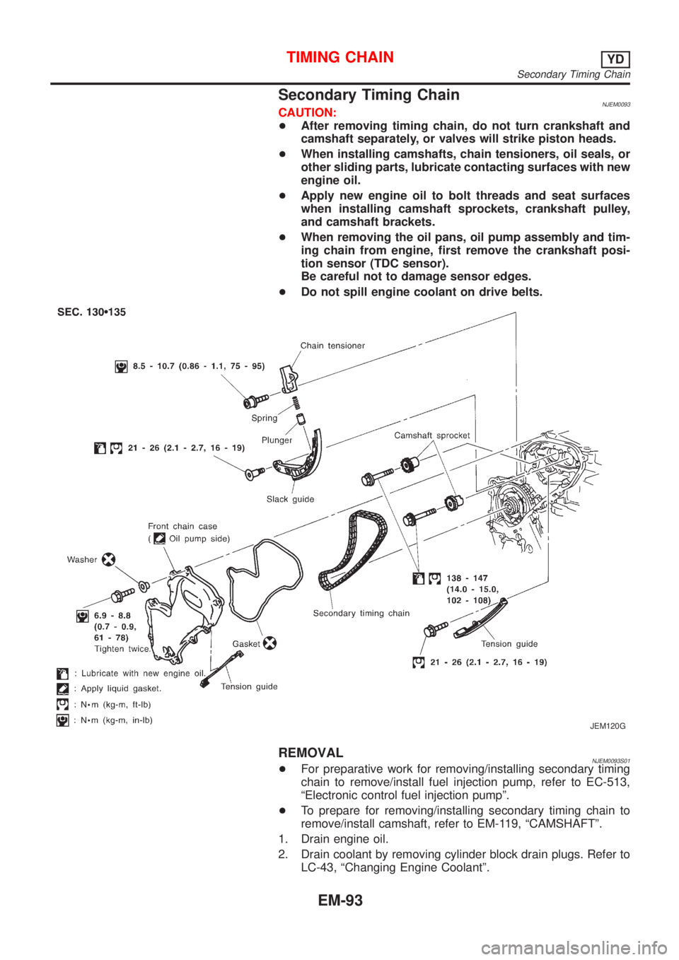 NISSAN ALMERA N16 2001 Electronic Repair Manual Secondary Timing ChainNJEM0093CAUTION:
+After removing timing chain, do not turn crankshaft and
camshaft separately, or valves will strike piston heads.
+When installing camshafts, chain tensioners, o NISSAN ALMERA N16 2001 Electronic Repair Manual Secondary Timing ChainNJEM0093CAUTION:
+After removing timing chain, do not turn crankshaft and
camshaft separately, or valves will strike piston heads.
+When installing camshafts, chain tensioners, o
