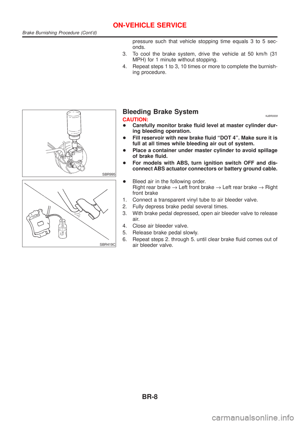 NISSAN ALMERA N16 2001  Electronic Repair Manual pressure such that vehicle stopping time equals 3 to 5 sec-
onds.
3. To cool the brake system, drive the vehicle at 50 km/h (31
MPH) for 1 minute without stopping.
4. Repeat steps 1 to 3, 10 times or 