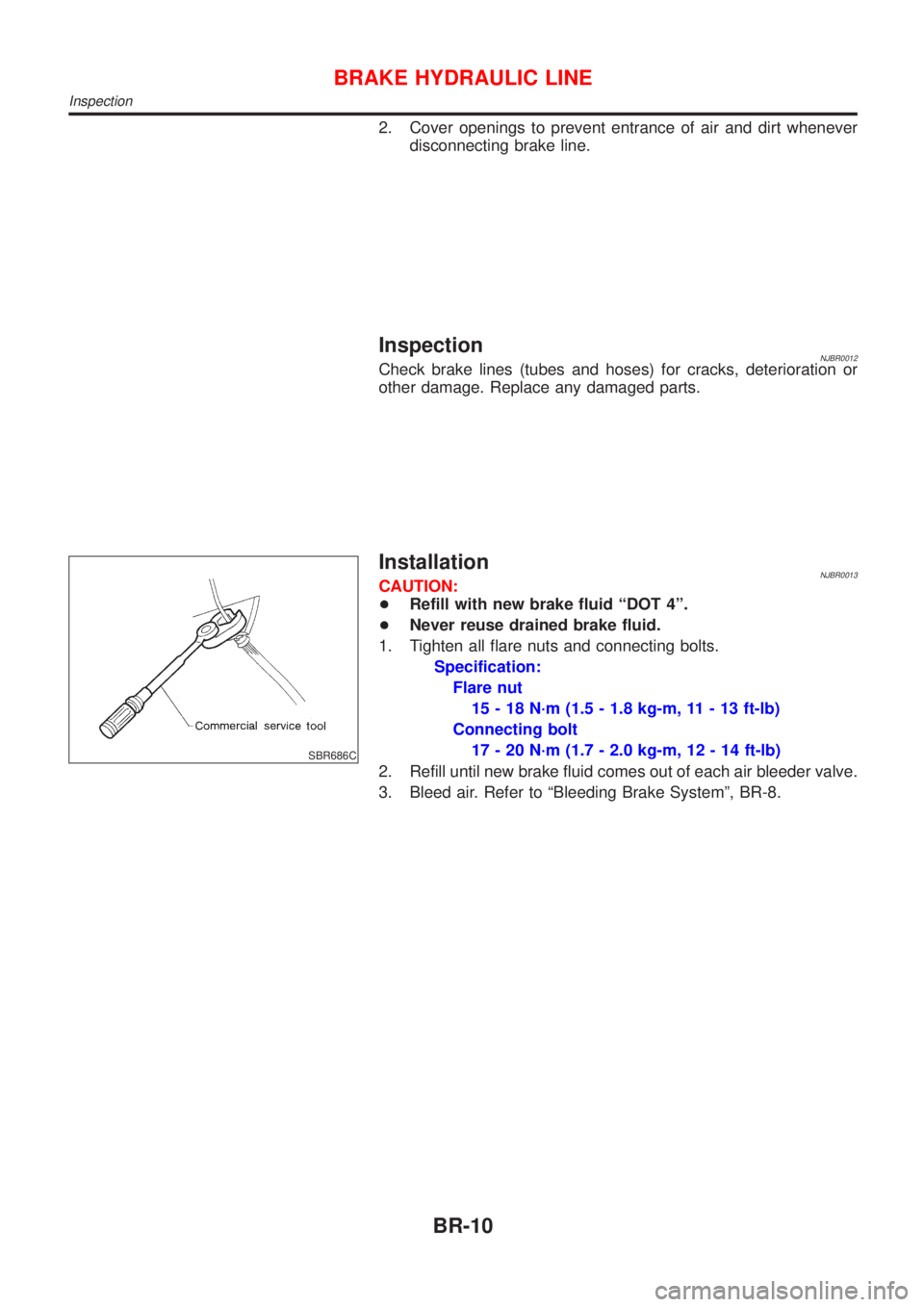 NISSAN ALMERA N16 2001  Electronic Repair Manual 2. Cover openings to prevent entrance of air and dirt whenever
disconnecting brake line.
InspectionNJBR0012Check brake lines (tubes and hoses) for cracks, deterioration or
other damage. Replace any da