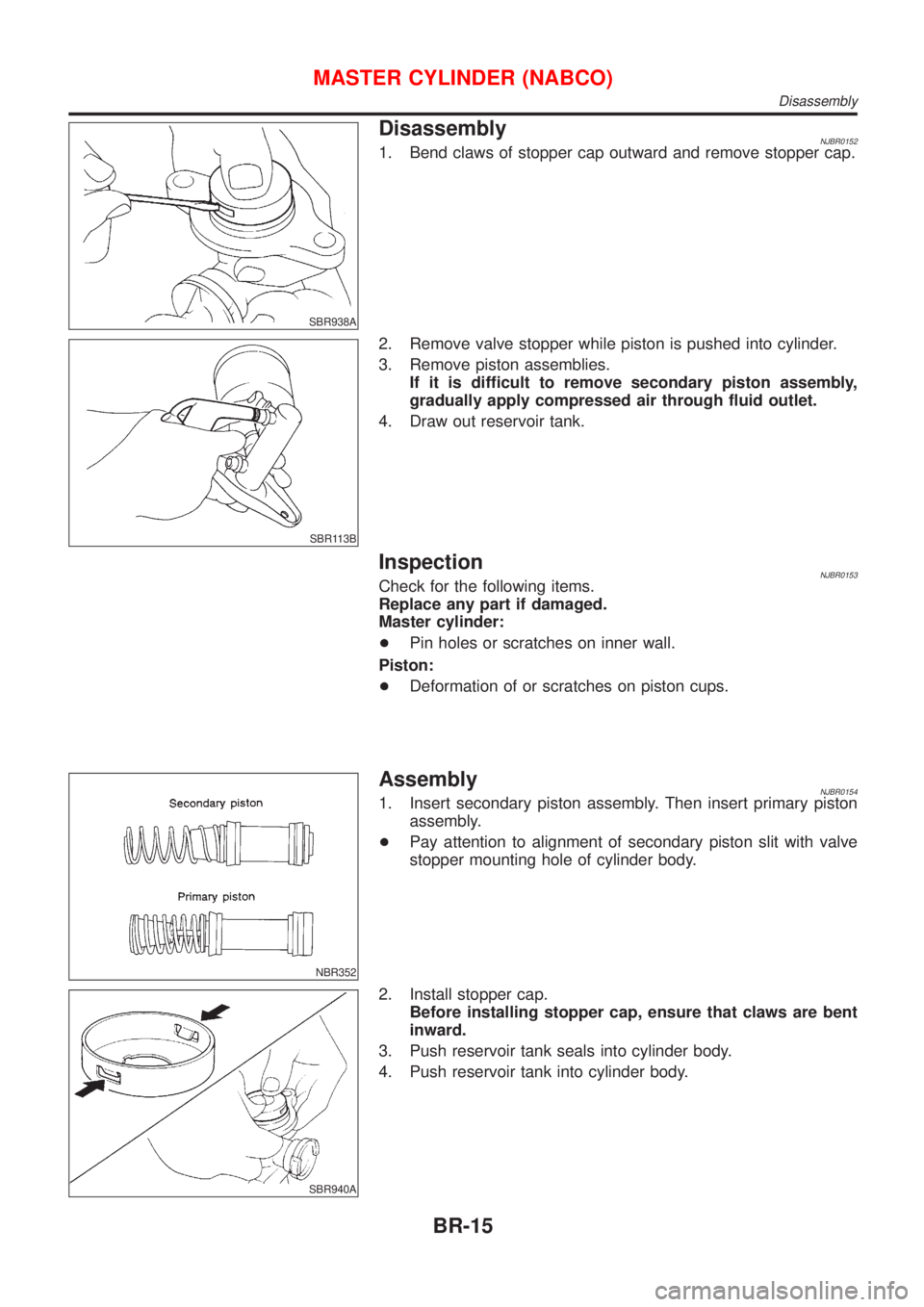 NISSAN ALMERA N16 2001  Electronic Repair Manual SBR938A
DisassemblyNJBR01521. Bend claws of stopper cap outward and remove stopper cap.
SBR113B
2. Remove valve stopper while piston is pushed into cylinder.
3. Remove piston assemblies.
If it is diff