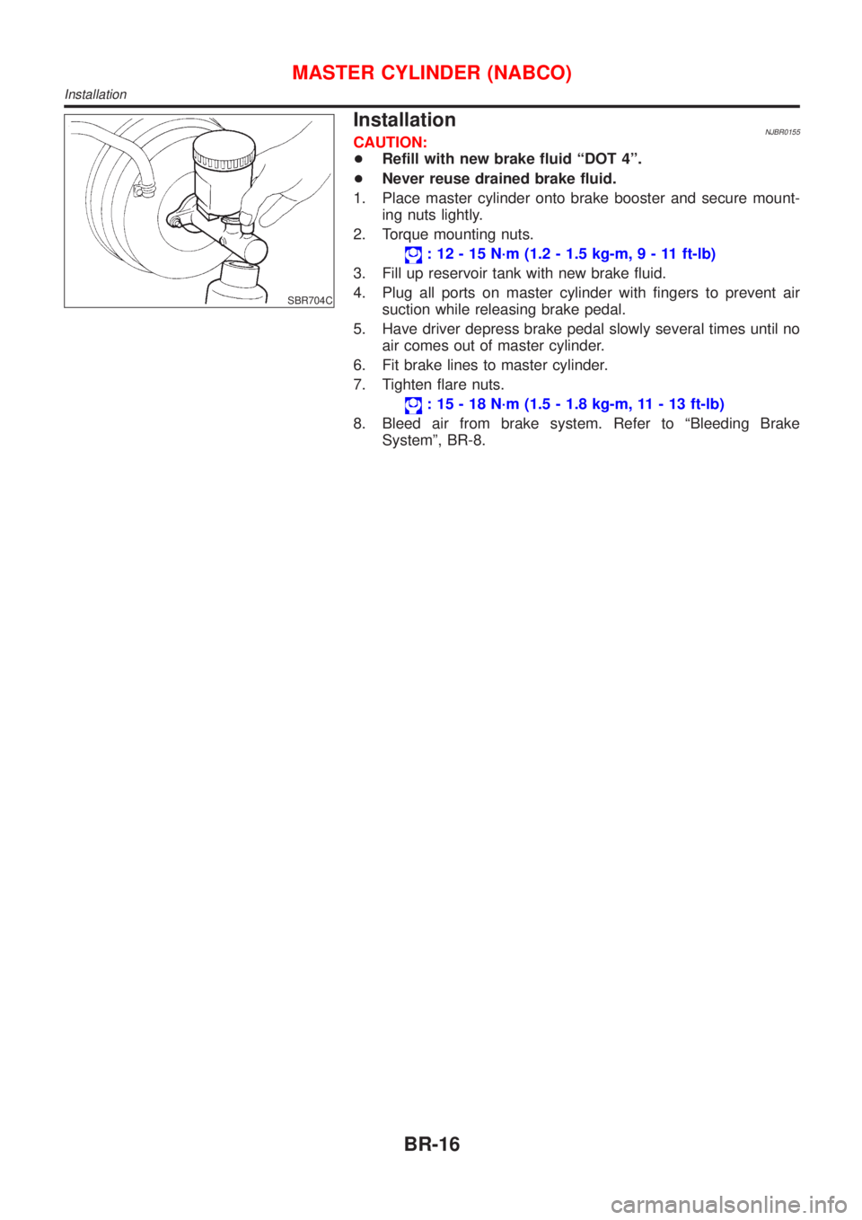 NISSAN ALMERA N16 2001  Electronic Repair Manual SBR704C
InstallationNJBR0155CAUTION:
+Refill with new brake fluid ªDOT 4º.
+Never reuse drained brake fluid.
1. Place master cylinder onto brake booster and secure mount-
ing nuts lightly.
2. Torque