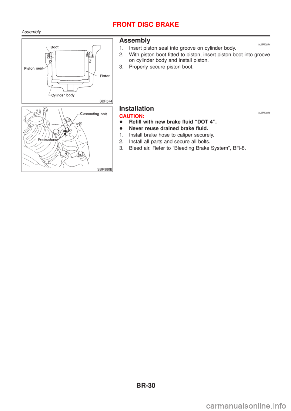 NISSAN ALMERA N16 2001  Electronic Repair Manual SBR574
AssemblyNJBR00341. Insert piston seal into groove on cylinder body.
2. With piston boot fitted to piston, insert piston boot into groove
on cylinder body and install piston.
3. Properly secure 
