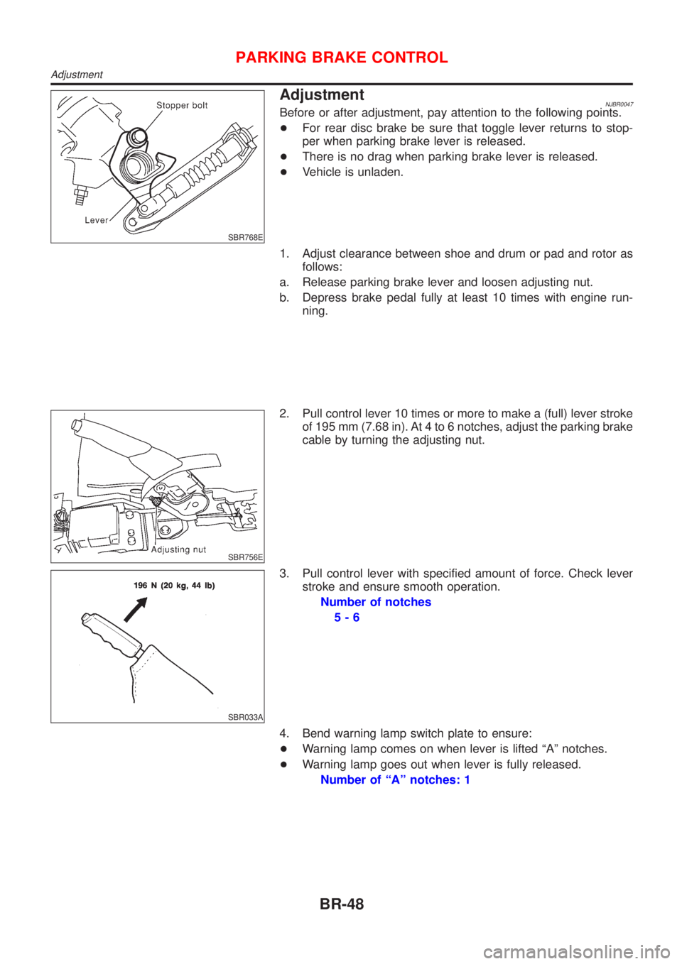 NISSAN ALMERA N16 2001  Electronic Repair Manual SBR768E
AdjustmentNJBR0047Before or after adjustment, pay attention to the following points.
+For rear disc brake be sure that toggle lever returns to stop-
per when parking brake lever is released.
+