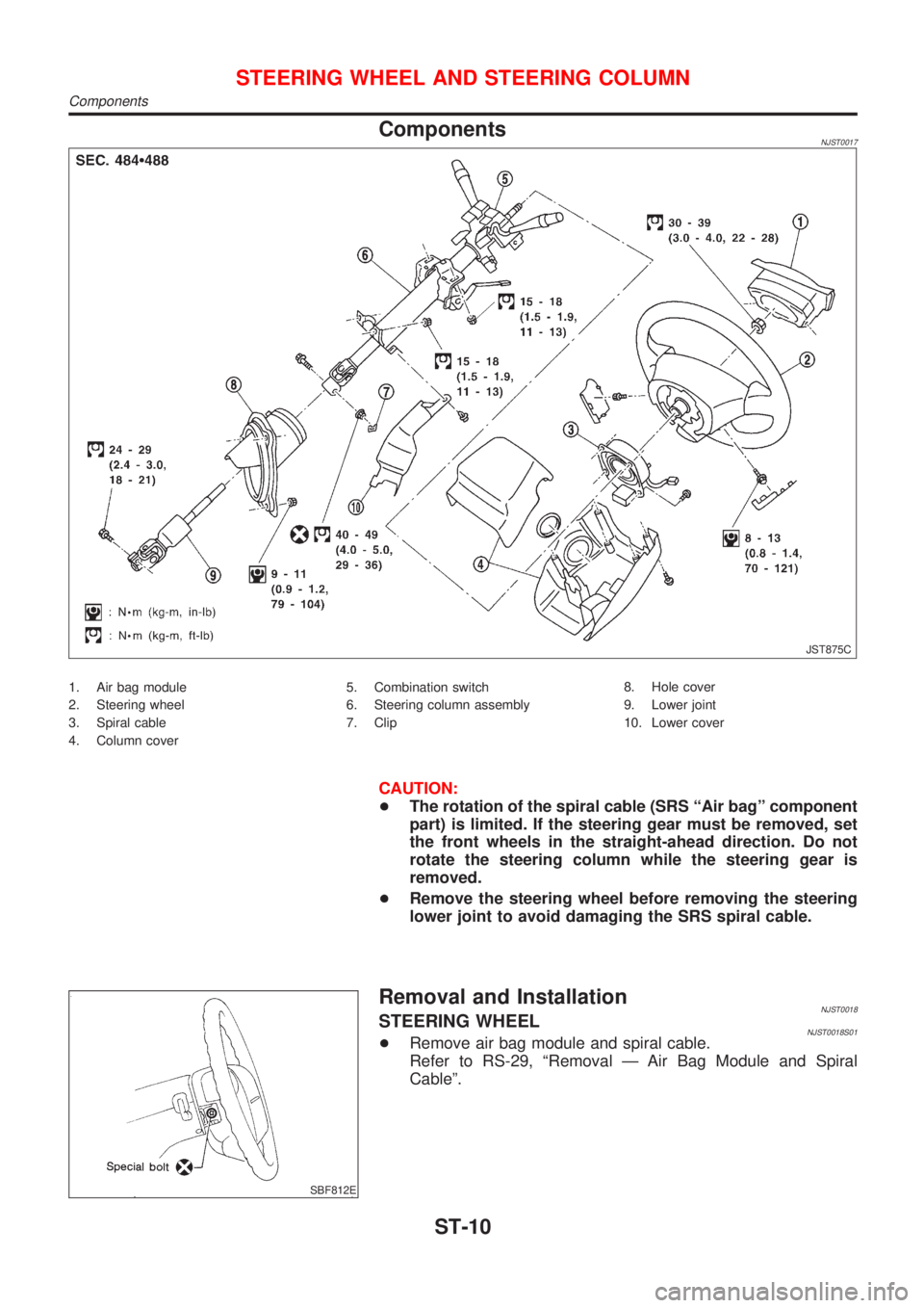 NISSAN ALMERA N16 2001 Electronic Repair Manual ComponentsNJST0017
JST875C
1. Air bag module
2. Steering wheel
3. Spiral cable
4. Column cover5. Combination switch
6. Steering column assembly
7. Clip8. Hole cover
9. Lower joint
10. Lower cover
CAUT NISSAN ALMERA N16 2001 Electronic Repair Manual ComponentsNJST0017
JST875C
1. Air bag module
2. Steering wheel
3. Spiral cable
4. Column cover5. Combination switch
6. Steering column assembly
7. Clip8. Hole cover
9. Lower joint
10. Lower cover
CAUT