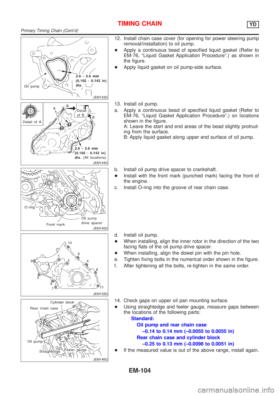NISSAN ALMERA N16 2001 Electronic Repair Manual JEM143G
12. Install chain case cover (for opening for power steering pump
removal/installation) to oil pump.
+Apply a continuous bead of specified liquid gasket (Refer to
EM-76, ªLiquid Gasket Applic NISSAN ALMERA N16 2001 Electronic Repair Manual JEM143G
12. Install chain case cover (for opening for power steering pump
removal/installation) to oil pump.
+Apply a continuous bead of specified liquid gasket (Refer to
EM-76, ªLiquid Gasket Applic