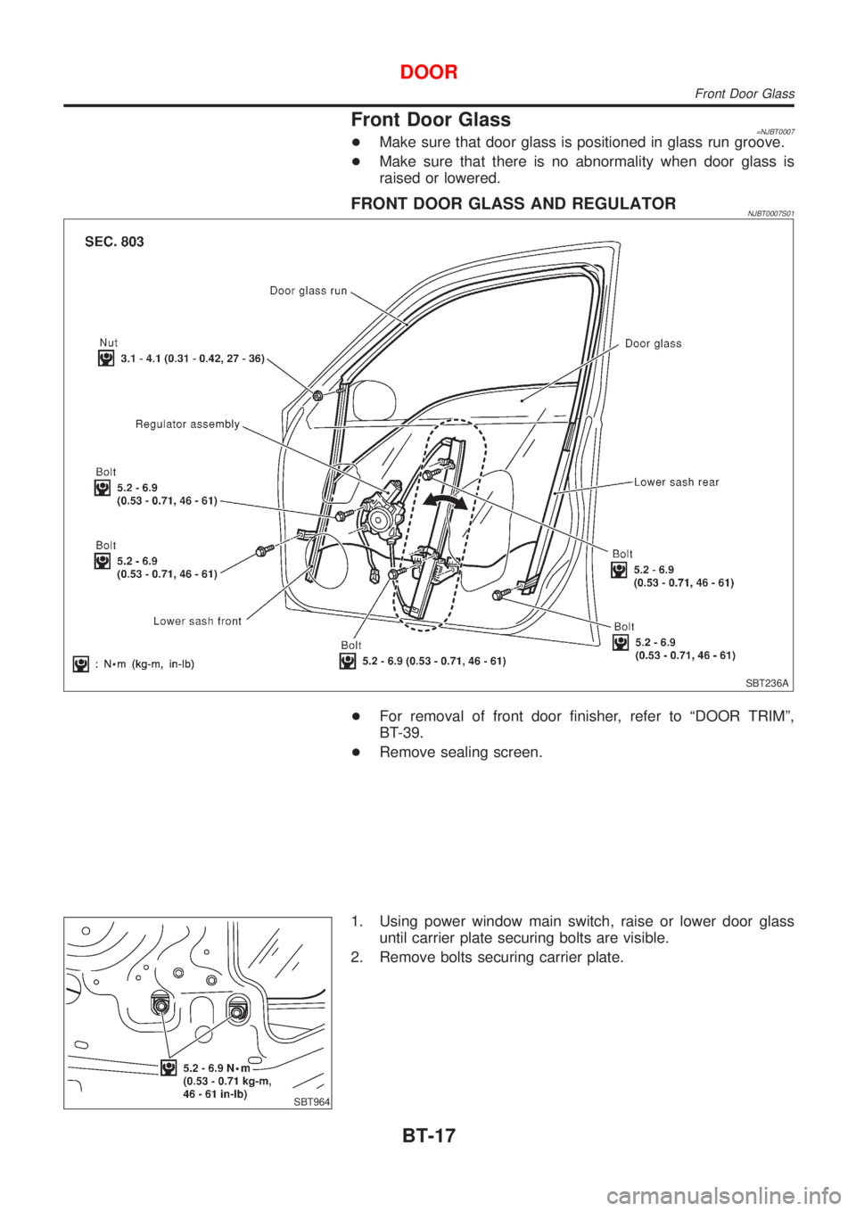 NISSAN ALMERA N16 2001  Electronic Repair Manual Front Door Glass=NJBT0007+Make sure that door glass is positioned in glass run groove.
+Make sure that there is no abnormality when door glass is
raised or lowered.
FRONT DOOR GLASS AND REGULATORNJBT0