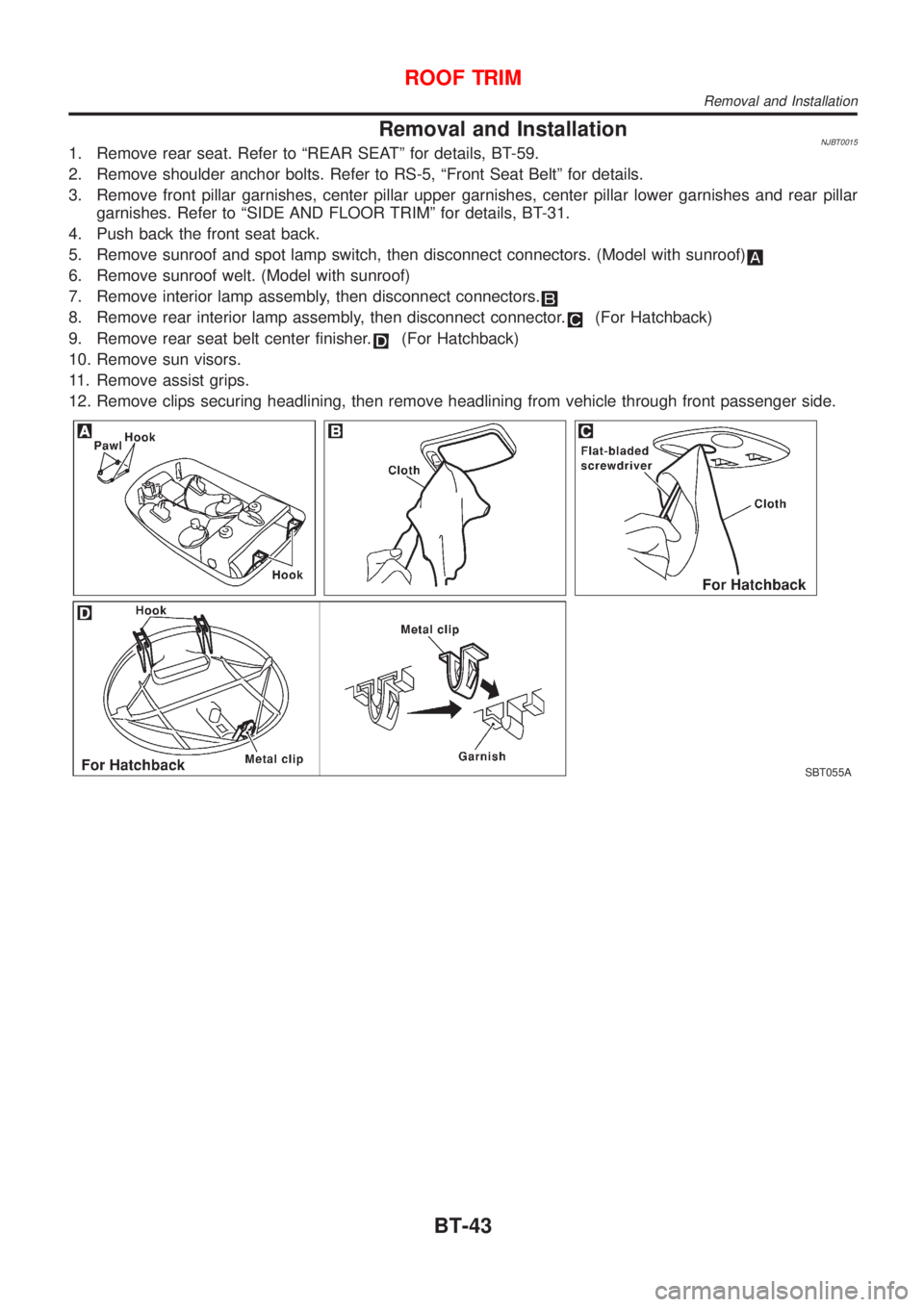 NISSAN ALMERA N16 2001  Electronic Repair Manual Removal and InstallationNJBT00151. Remove rear seat. Refer to ªREAR SEATº for details, BT-59.
2. Remove shoulder anchor bolts. Refer to RS-5, ªFront Seat Beltº for details.
3. Remove front pillar 