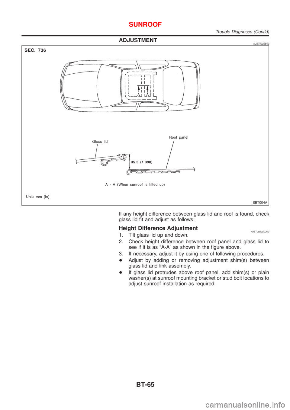 NISSAN ALMERA N16 2001  Electronic Repair Manual ADJUSTMENTNJBT0022S03
SBT004A
If any height difference between glass lid and roof is found, check
glass lid fit and adjust as follows:
Height Difference AdjustmentNJBT0022S03021. Tilt glass lid up and