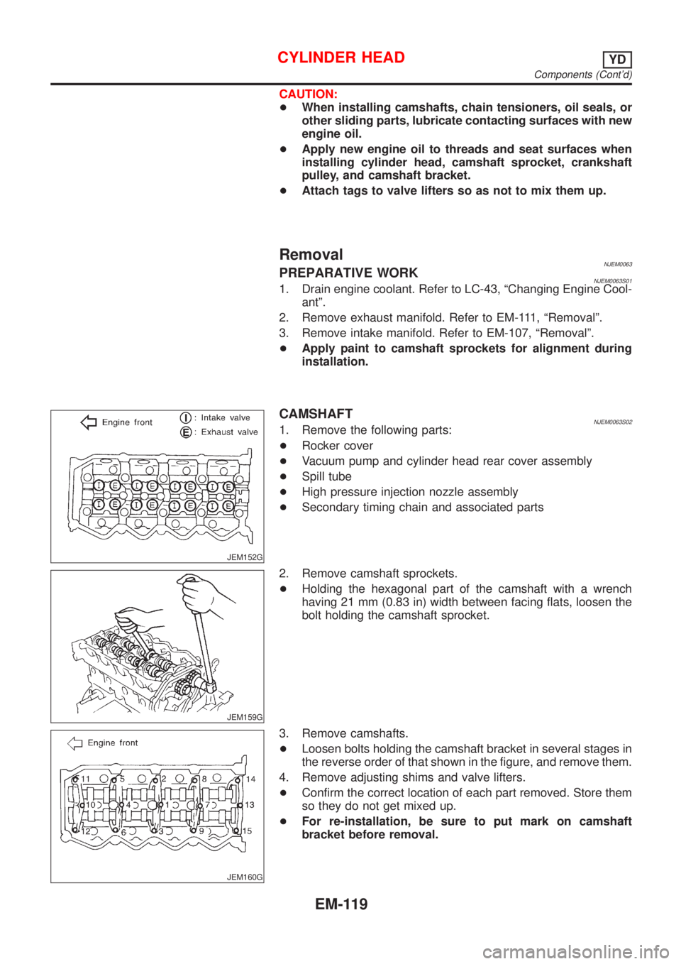 NISSAN ALMERA N16 2001 Electronic Repair Manual CAUTION:
+When installing camshafts, chain tensioners, oil seals, or
other sliding parts, lubricate contacting surfaces with new
engine oil.
+Apply new engine oil to threads and seat surfaces when
ins NISSAN ALMERA N16 2001 Electronic Repair Manual CAUTION:
+When installing camshafts, chain tensioners, oil seals, or
other sliding parts, lubricate contacting surfaces with new
engine oil.
+Apply new engine oil to threads and seat surfaces when
ins