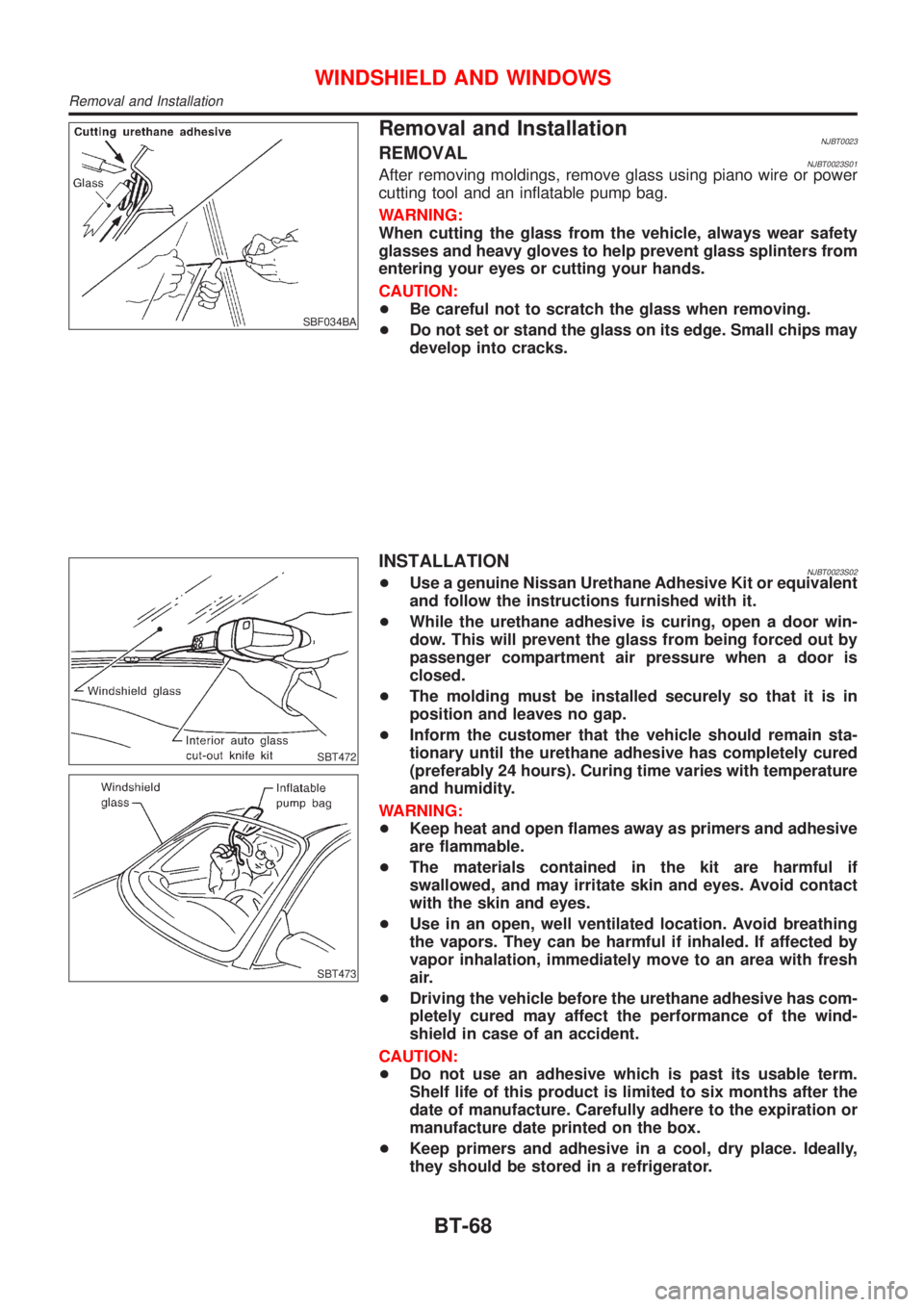 NISSAN ALMERA N16 2001  Electronic Repair Manual SBF034BA
Removal and InstallationNJBT0023REMOVALNJBT0023S01After removing moldings, remove glass using piano wire or power
cutting tool and an inflatable pump bag.
WARNING:
When cutting the glass from