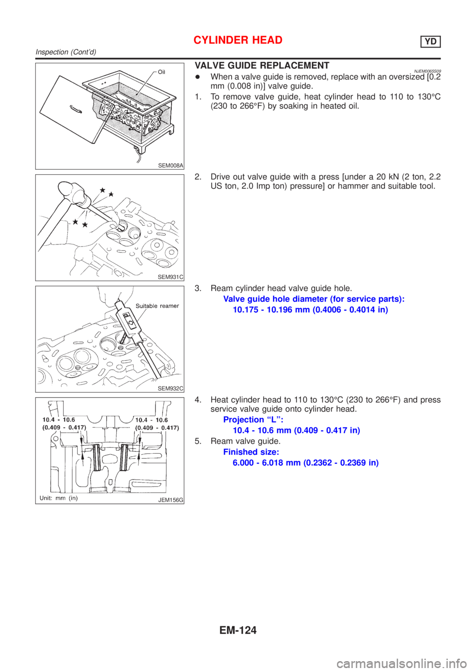 NISSAN ALMERA N16 2001  Electronic Repair Manual SEM008A
VALVE GUIDE REPLACEMENTNJEM0065S09+When a valve guide is removed, replace with an oversized [0.2
mm (0.008 in)] valve guide.
1. To remove valve guide, heat cylinder head to 110 to 130ÉC
(230 