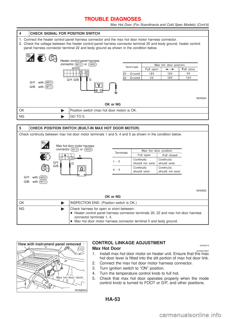 NISSAN ALMERA N16 2001 Electronic Repair Manual 4 CHECK SIGNAL FOR POSITION SWITCH
1. Connect the heater control panel harness connector and the max hot door motor harness connector.
2. Check the voltage between the heater control panel harness con NISSAN ALMERA N16 2001 Electronic Repair Manual 4 CHECK SIGNAL FOR POSITION SWITCH
1. Connect the heater control panel harness connector and the max hot door motor harness connector.
2. Check the voltage between the heater control panel harness con