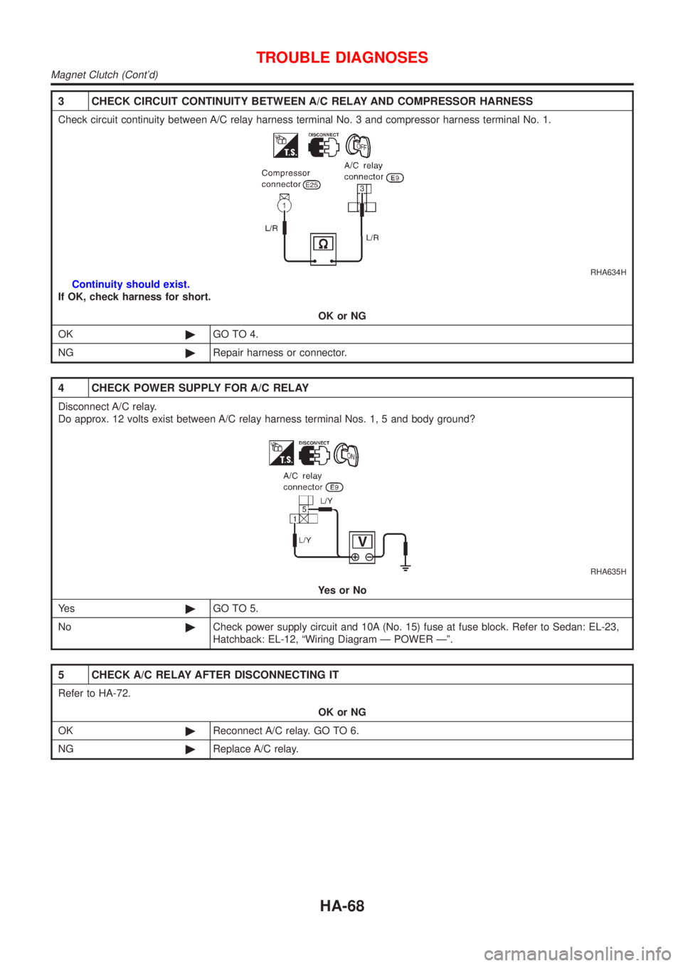 NISSAN ALMERA N16 2001  Electronic Repair Manual 3 CHECK CIRCUIT CONTINUITY BETWEEN A/C RELAY AND COMPRESSOR HARNESS
Check circuit continuity between A/C relay harness terminal No. 3 and compressor harness terminal No. 1.
RHA634H
Continuity should e