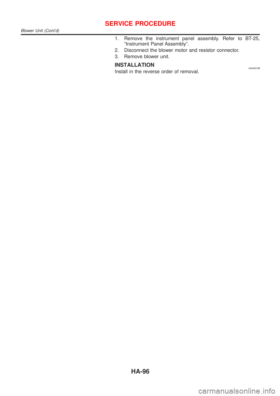 NISSAN ALMERA N16 2001  Electronic Repair Manual 1. Remove the instrument panel assembly. Refer to BT-25,
ªInstrument Panel Assemblyº.
2. Disconnect the blower motor and resistor connector.
3. Remove blower unit.
INSTALLATIONNJHA0196Install in the
