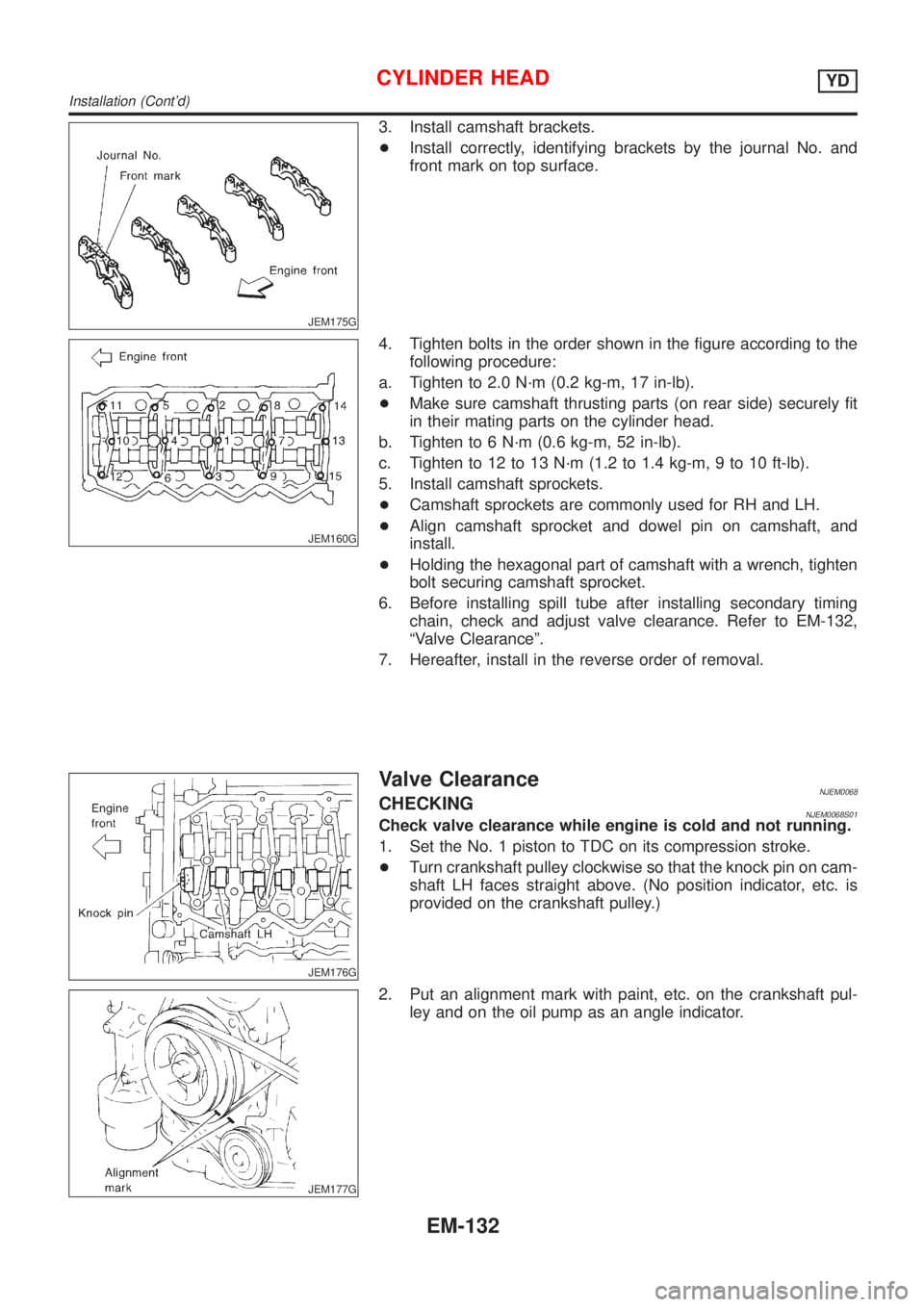 NISSAN ALMERA N16 2001  Electronic Repair Manual JEM175G
3. Install camshaft brackets.
+Install correctly, identifying brackets by the journal No. and
front mark on top surface.
JEM160G
4. Tighten bolts in the order shown in the figure according to 