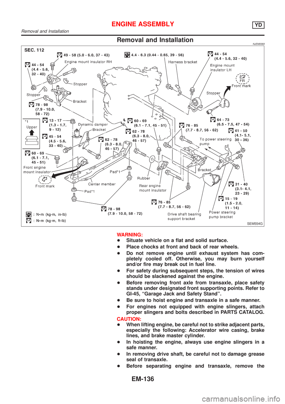 NISSAN ALMERA N16 2001 Electronic Repair Manual Removal and InstallationNJEM0069
SEM554G
WARNING:
+Situate vehicle on a flat and solid surface.
+Place chocks at front and back of rear wheels.
+Do not remove engine until exhaust system has com-
plet NISSAN ALMERA N16 2001 Electronic Repair Manual Removal and InstallationNJEM0069
SEM554G
WARNING:
+Situate vehicle on a flat and solid surface.
+Place chocks at front and back of rear wheels.
+Do not remove engine until exhaust system has com-
plet