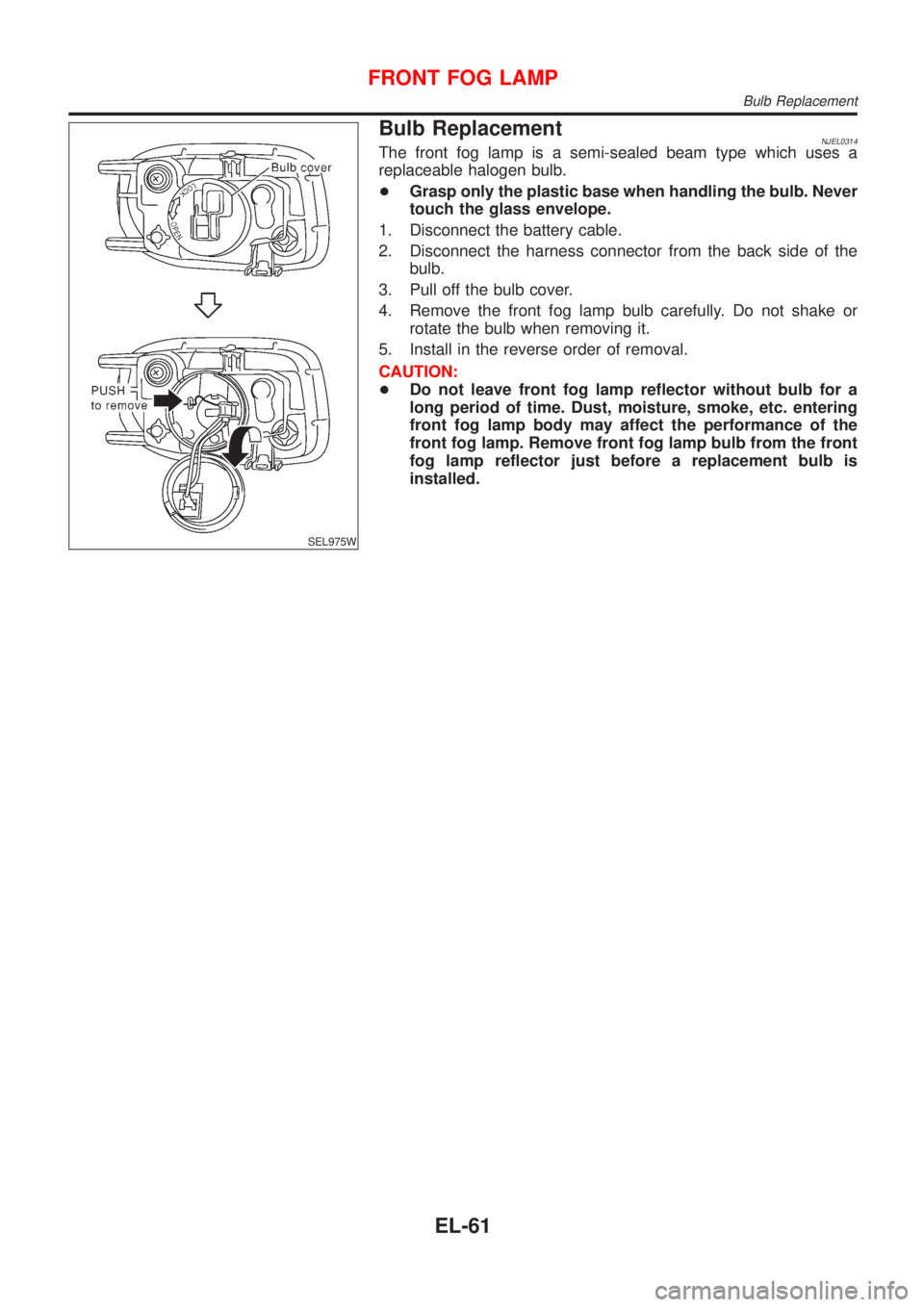 NISSAN ALMERA N16 2001  Electronic Repair Manual SEL975W
Bulb ReplacementNJEL0314The front fog lamp is a semi-sealed beam type which uses a
replaceable halogen bulb.
+Grasp only the plastic base when handling the bulb. Never
touch the glass envelope