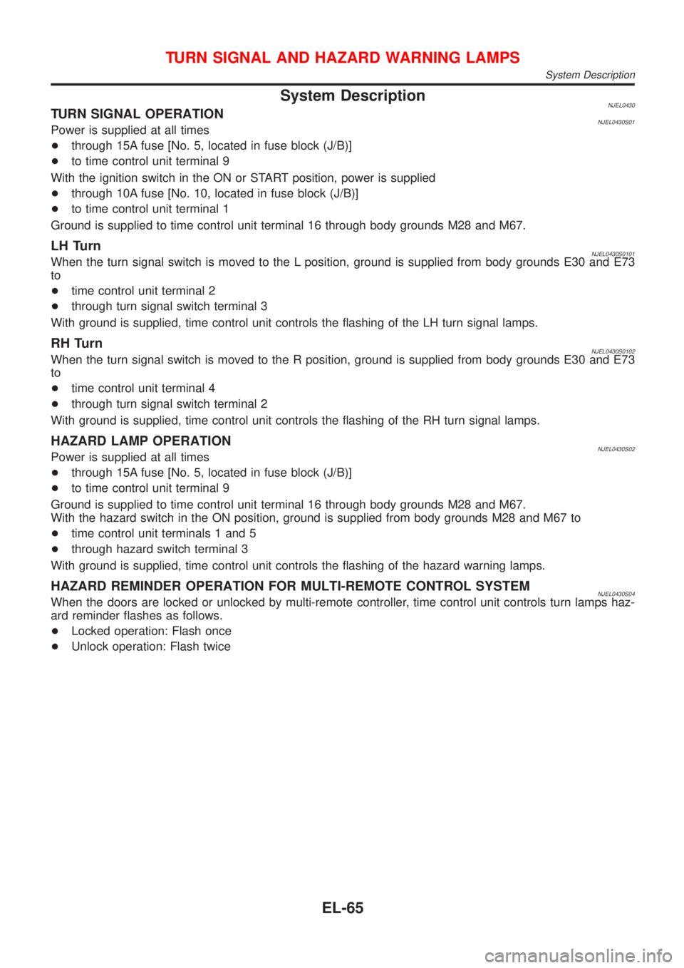 NISSAN ALMERA N16 2001  Electronic Repair Manual System DescriptionNJEL0430TURN SIGNAL OPERATIONNJEL0430S01Power is supplied at all times
+through 15A fuse [No. 5, located in fuse block (J/B)]
+to time control unit terminal 9
With the ignition switc