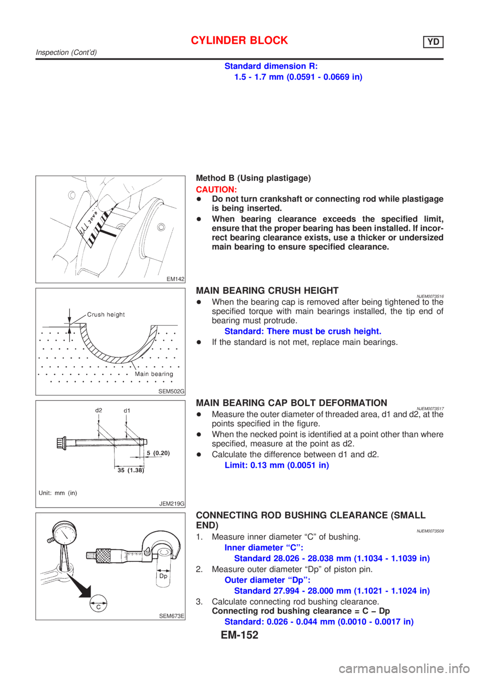 NISSAN ALMERA N16 2001 Electronic Repair Manual Standard dimension R:
1.5 - 1.7 mm (0.0591 - 0.0669 in)
EM142
Method B (Using plastigage)
CAUTION:
+Do not turn crankshaft or connecting rod while plastigage
is being inserted.
+When bearing clearance NISSAN ALMERA N16 2001 Electronic Repair Manual Standard dimension R:
1.5 - 1.7 mm (0.0591 - 0.0669 in)
EM142
Method B (Using plastigage)
CAUTION:
+Do not turn crankshaft or connecting rod while plastigage
is being inserted.
+When bearing clearance