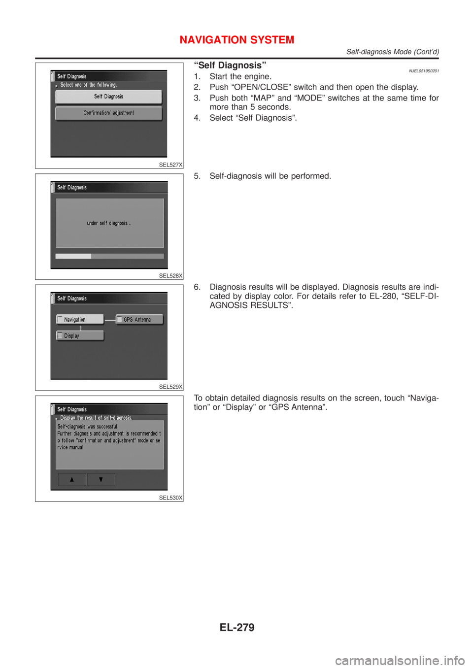NISSAN ALMERA N16 2001 Electronic Repair Manual SEL527X
ªSelf DiagnosisºNJEL0519S02011. Start the engine.
2. Push ªOPEN/CLOSEº switch and then open the display.
3. Push both ªMAPº and ªMODEº switches at the same time for
more than 5 seconds NISSAN ALMERA N16 2001 Electronic Repair Manual SEL527X
ªSelf DiagnosisºNJEL0519S02011. Start the engine.
2. Push ªOPEN/CLOSEº switch and then open the display.
3. Push both ªMAPº and ªMODEº switches at the same time for
more than 5 seconds