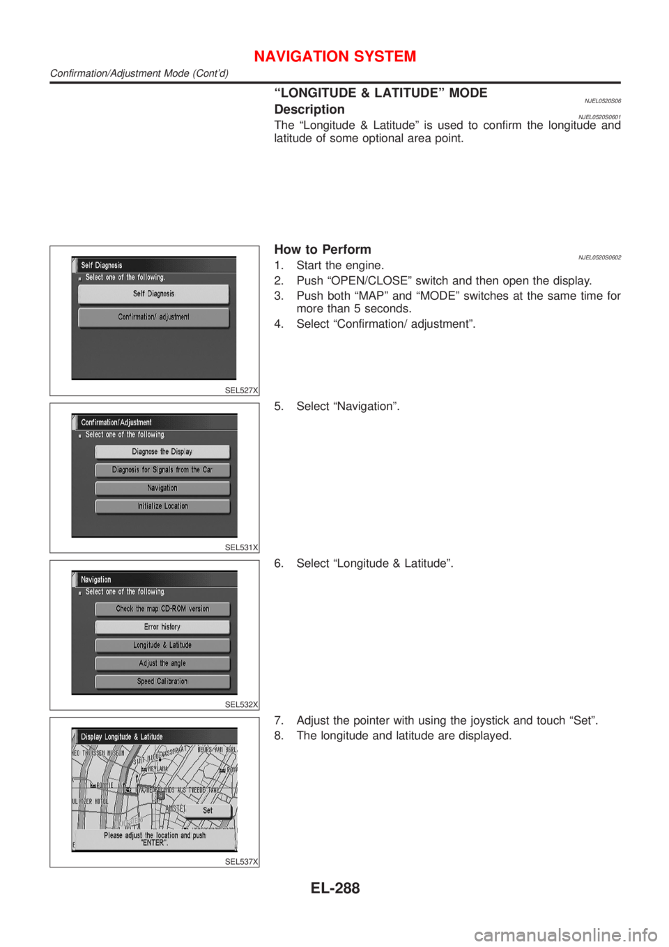 NISSAN ALMERA N16 2001 Electronic Repair Manual ªLONGITUDE & LATITUDEº MODENJEL0520S06DescriptionNJEL0520S0601The ªLongitude & Latitudeº is used to confirm the longitude and
latitude of some optional area point.
SEL527X
How to PerformNJEL0520S0 NISSAN ALMERA N16 2001 Electronic Repair Manual ªLONGITUDE & LATITUDEº MODENJEL0520S06DescriptionNJEL0520S0601The ªLongitude & Latitudeº is used to confirm the longitude and
latitude of some optional area point.
SEL527X
How to PerformNJEL0520S0