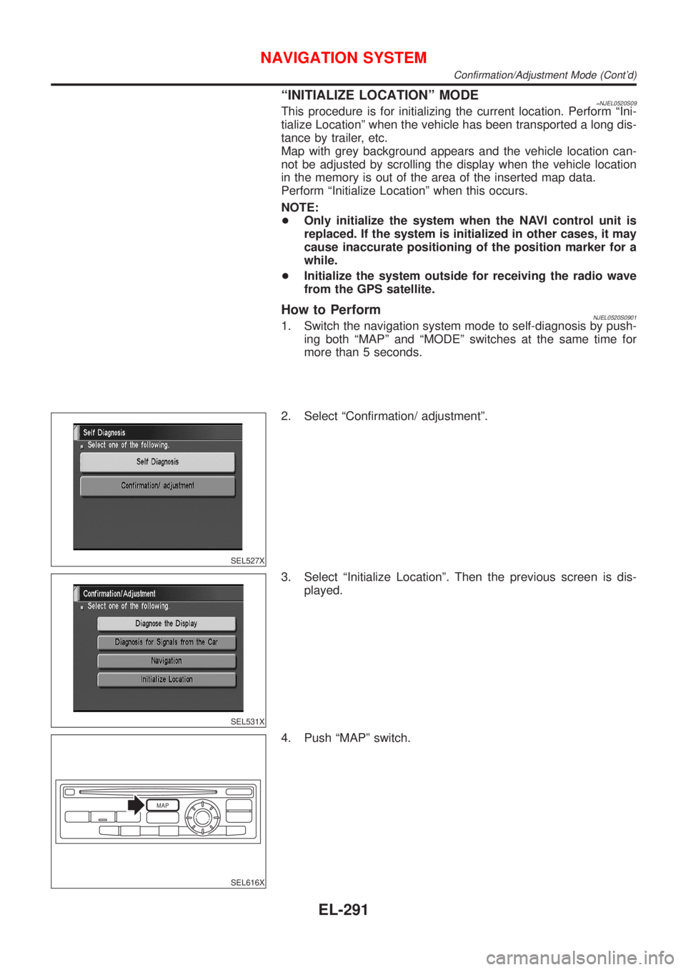 NISSAN ALMERA N16 2001 Electronic Repair Manual ªINITIALIZE LOCATIONº MODE=NJEL0520S09This procedure is for initializing the current location. Perform ªIni-
tialize Locationº when the vehicle has been transported a long dis-
tance by trailer, e NISSAN ALMERA N16 2001 Electronic Repair Manual ªINITIALIZE LOCATIONº MODE=NJEL0520S09This procedure is for initializing the current location. Perform ªIni-
tialize Locationº when the vehicle has been transported a long dis-
tance by trailer, e