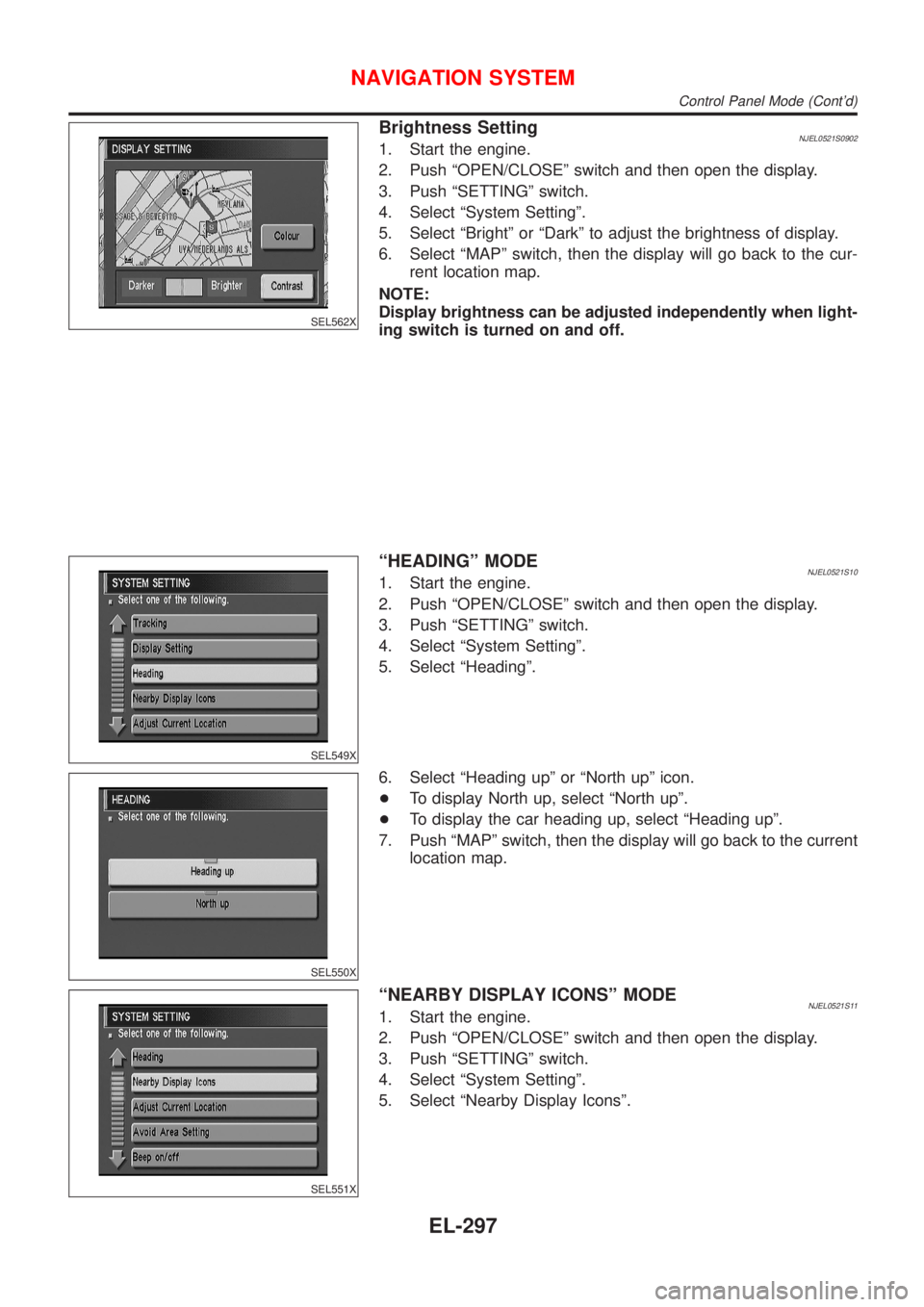 NISSAN ALMERA N16 2001 Electronic Repair Manual SEL562X
Brightness SettingNJEL0521S09021. Start the engine.
2. Push ªOPEN/CLOSEº switch and then open the display.
3. Push ªSETTINGº switch.
4. Select ªSystem Settingº.
5. Select ªBrightº or NISSAN ALMERA N16 2001 Electronic Repair Manual SEL562X
Brightness SettingNJEL0521S09021. Start the engine.
2. Push ªOPEN/CLOSEº switch and then open the display.
3. Push ªSETTINGº switch.
4. Select ªSystem Settingº.
5. Select ªBrightº or