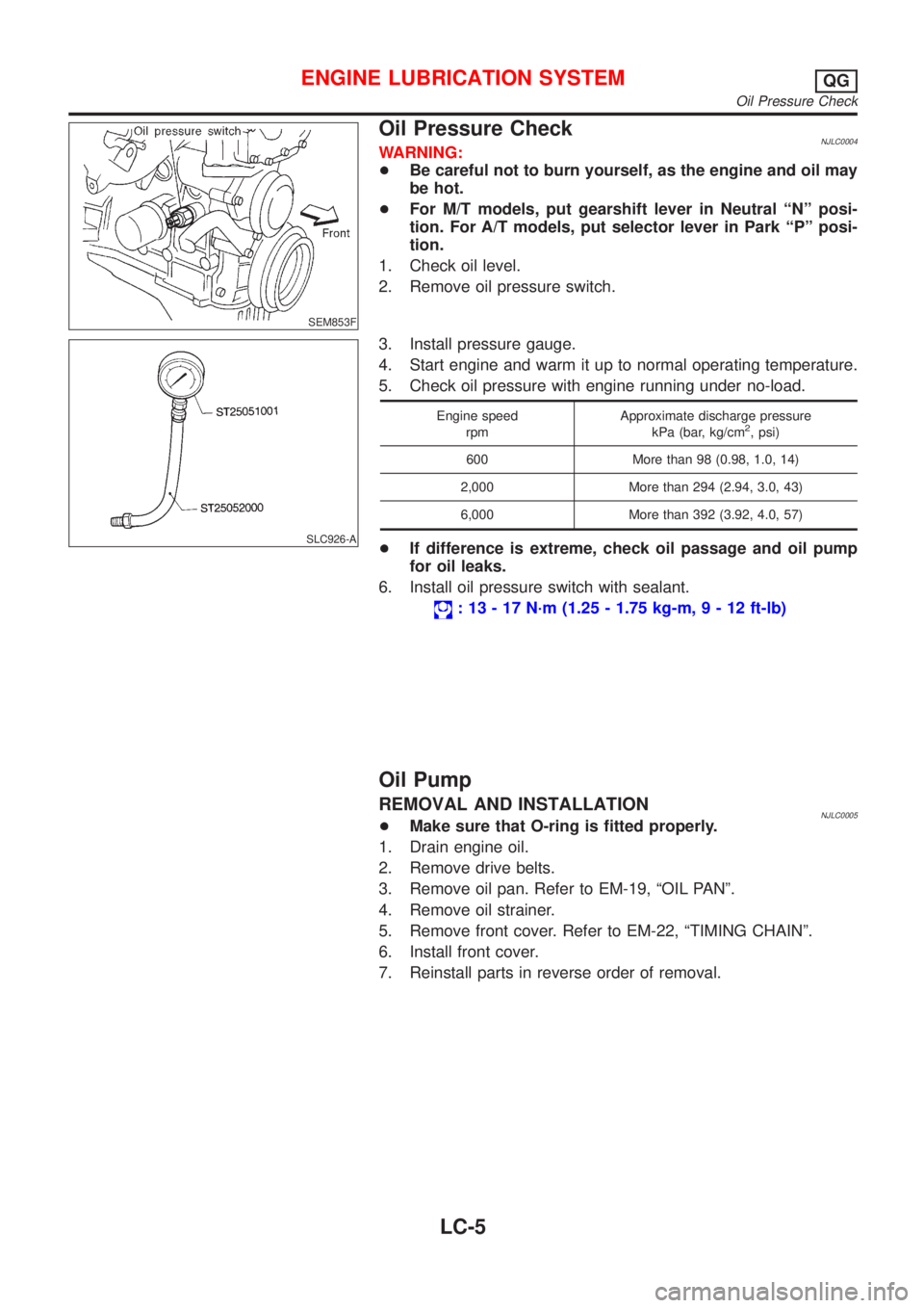 NISSAN ALMERA N16 2001 Electronic Repair Manual SEM853F
Oil Pressure CheckNJLC0004WARNING:
+Be careful not to burn yourself, as the engine and oil may
be hot.
+For M/T models, put gearshift lever in Neutral ªNº posi-
tion. For A/T models, put sel NISSAN ALMERA N16 2001 Electronic Repair Manual SEM853F
Oil Pressure CheckNJLC0004WARNING:
+Be careful not to burn yourself, as the engine and oil may
be hot.
+For M/T models, put gearshift lever in Neutral ªNº posi-
tion. For A/T models, put sel