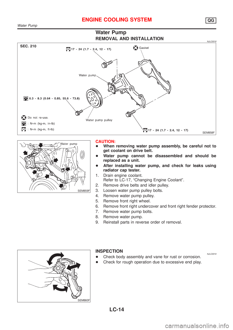 NISSAN ALMERA N16 2001  Electronic Repair Manual Water Pump
REMOVAL AND INSTALLATIONNJLC0018
SEM858F
SEM859F
CAUTION:
+When removing water pump assembly, be careful not to
get coolant on drive belt.
+Water pump cannot be disassembled and should be
r