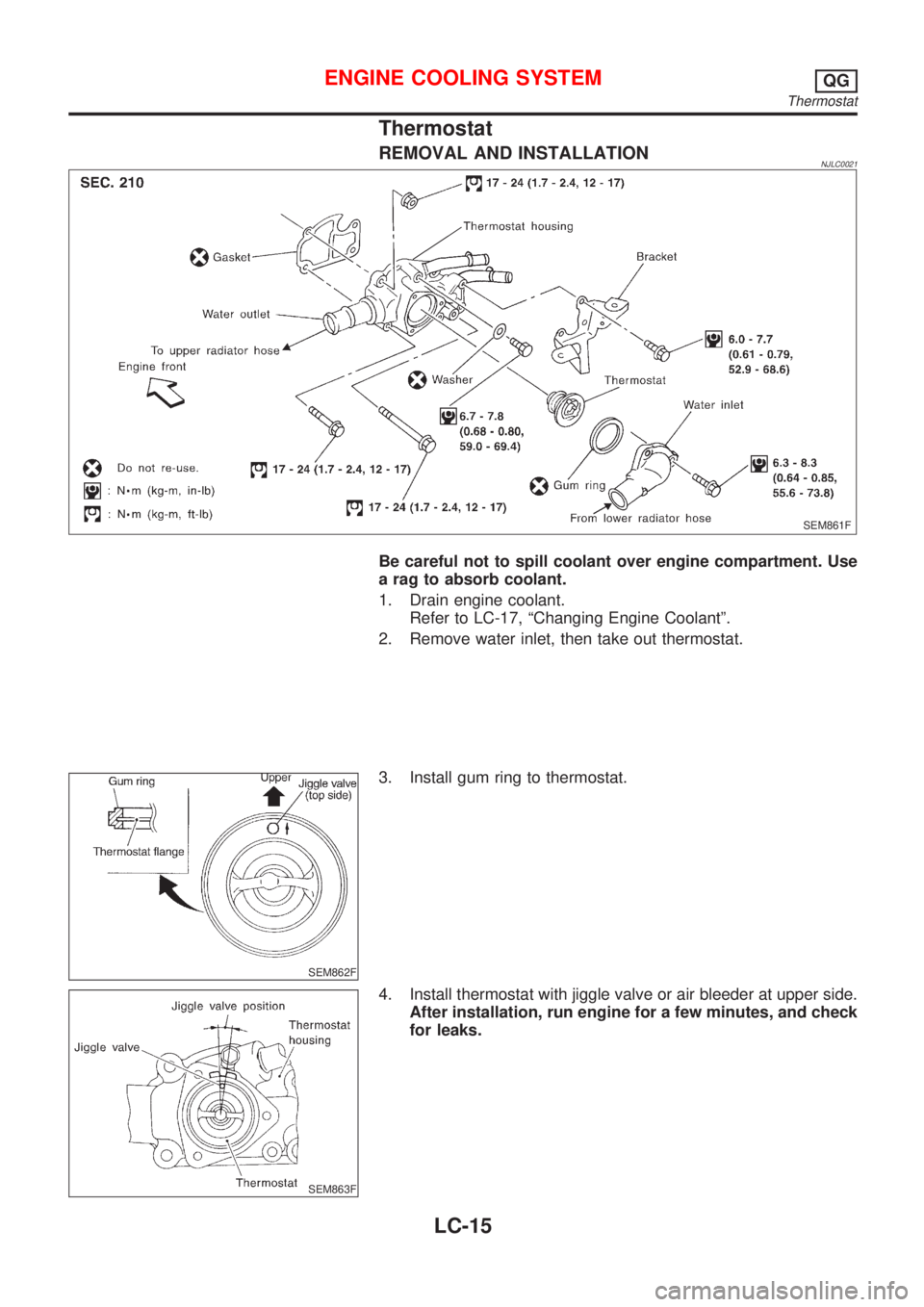 NISSAN ALMERA N16 2001  Electronic Repair Manual Thermostat
REMOVAL AND INSTALLATIONNJLC0021
SEM861F
Be careful not to spill coolant over engine compartment. Use
a rag to absorb coolant.
1. Drain engine coolant.
Refer to LC-17, ªChanging Engine Coo