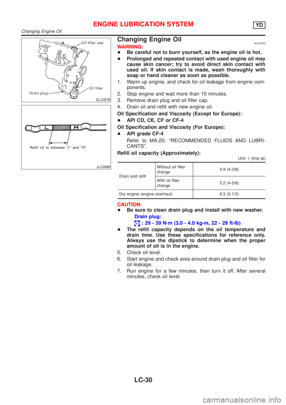 NISSAN ALMERA N16 2001 Electronic Repair Manual SLC287B
JLC288B
Changing Engine OilNJLC0074WARNING:
+Be careful not to burn yourself, as the engine oil is hot.
+Prolonged and repeated contact with used engine oil may
cause skin cancer; try to avoid NISSAN ALMERA N16 2001 Electronic Repair Manual SLC287B
JLC288B
Changing Engine OilNJLC0074WARNING:
+Be careful not to burn yourself, as the engine oil is hot.
+Prolonged and repeated contact with used engine oil may
cause skin cancer; try to avoid