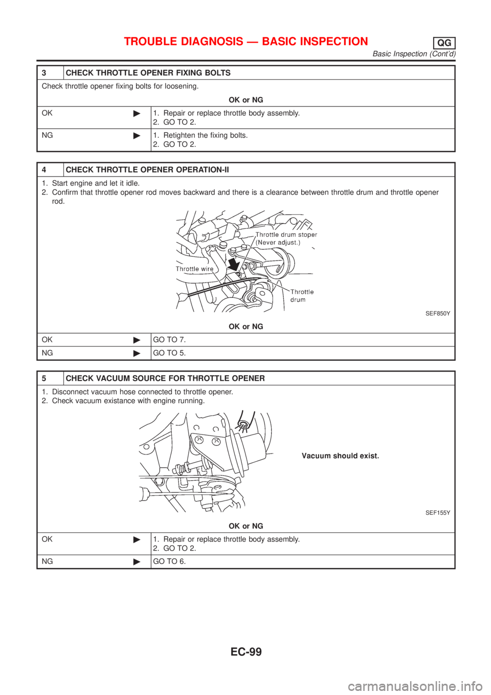 NISSAN ALMERA N16 2001 Electronic Repair Manual 3 CHECK THROTTLE OPENER FIXING BOLTS
Check throttle opener fixing bolts for loosening.
OK or NG
OK©1. Repair or replace throttle body assembly.
2. GO TO 2.
NG©1. Retighten the fixing bolts.
2. GO TO NISSAN ALMERA N16 2001 Electronic Repair Manual 3 CHECK THROTTLE OPENER FIXING BOLTS
Check throttle opener fixing bolts for loosening.
OK or NG
OK©1. Repair or replace throttle body assembly.
2. GO TO 2.
NG©1. Retighten the fixing bolts.
2. GO TO