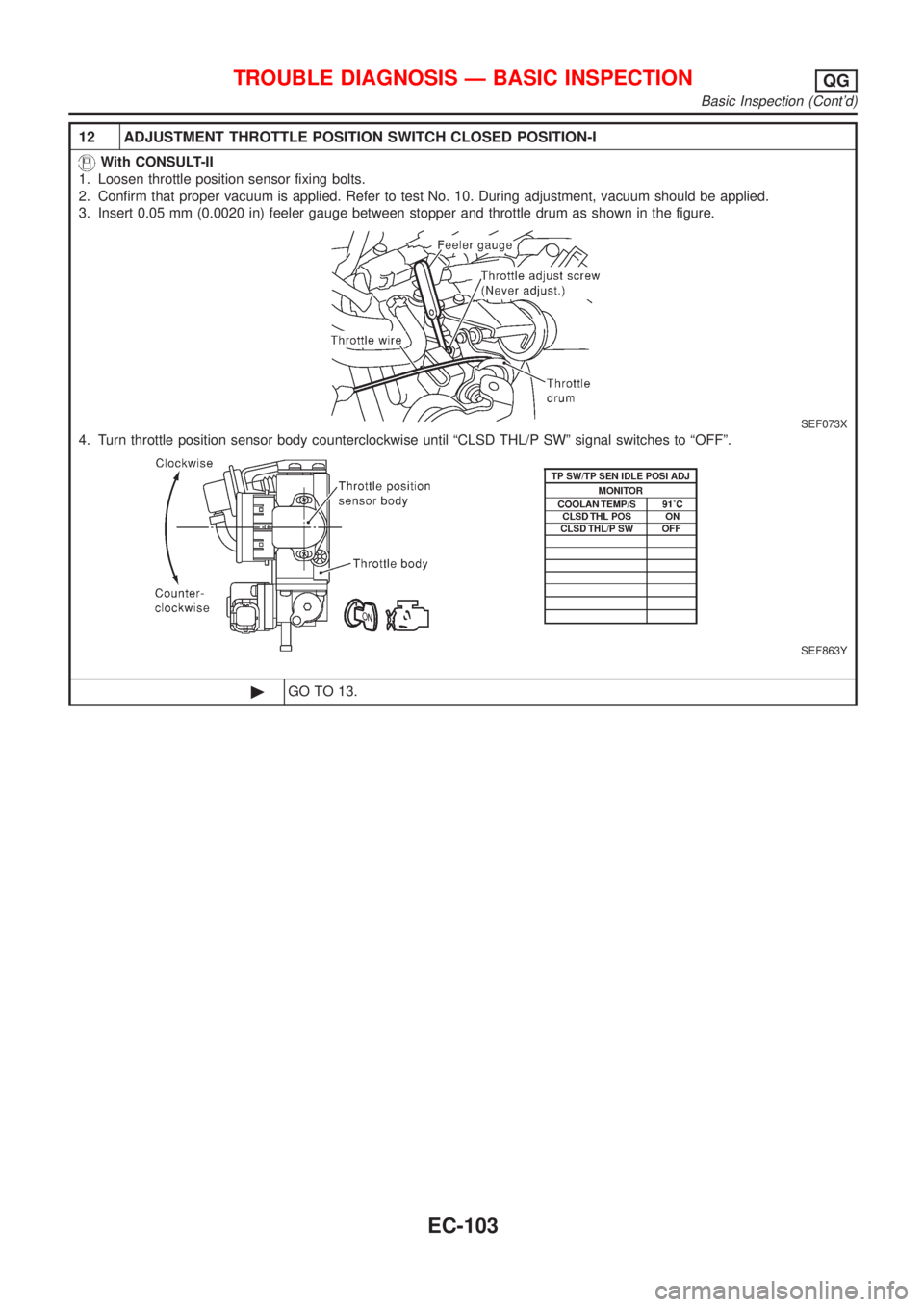 NISSAN ALMERA N16 2001 Electronic Repair Manual 12 ADJUSTMENT THROTTLE POSITION SWITCH CLOSED POSITION-I
With CONSULT-II
1. Loosen throttle position sensor fixing bolts.
2. Confirm that proper vacuum is applied. Refer to test No. 10. During adjustm NISSAN ALMERA N16 2001 Electronic Repair Manual 12 ADJUSTMENT THROTTLE POSITION SWITCH CLOSED POSITION-I
With CONSULT-II
1. Loosen throttle position sensor fixing bolts.
2. Confirm that proper vacuum is applied. Refer to test No. 10. During adjustm