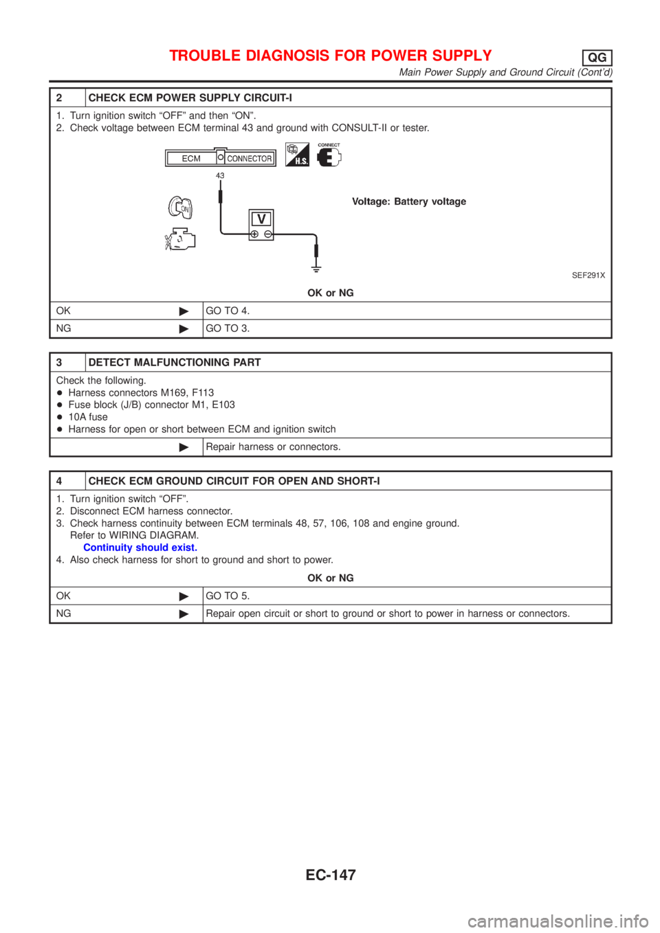 NISSAN ALMERA N16 2001 Electronic Repair Manual 2 CHECK ECM POWER SUPPLY CIRCUIT-I
1. Turn ignition switch ªOFFº and then ªONº.
2. Check voltage between ECM terminal 43 and ground with CONSULT-II or tester.
SEF291X
OK or NG
OK©GO TO 4.
NG©GO NISSAN ALMERA N16 2001 Electronic Repair Manual 2 CHECK ECM POWER SUPPLY CIRCUIT-I
1. Turn ignition switch ªOFFº and then ªONº.
2. Check voltage between ECM terminal 43 and ground with CONSULT-II or tester.
SEF291X
OK or NG
OK©GO TO 4.
NG©GO