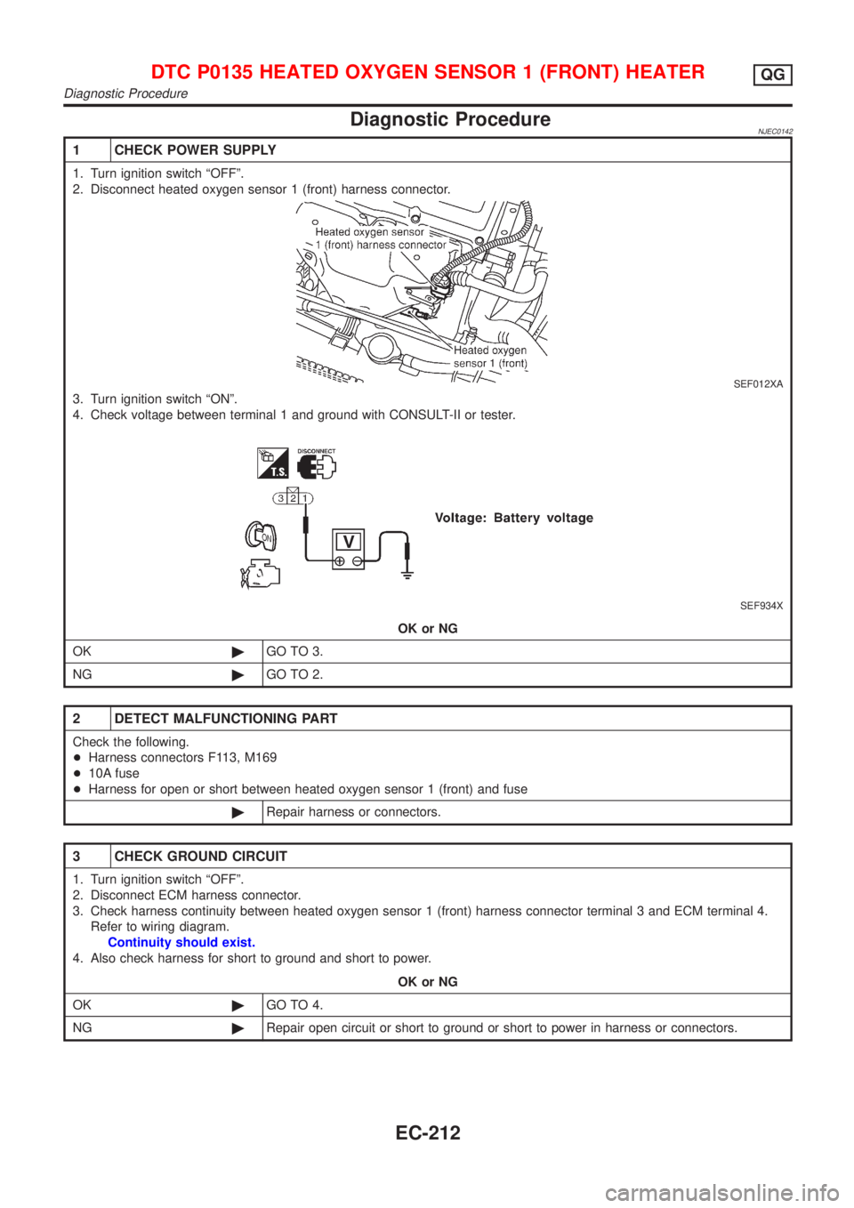 NISSAN ALMERA N16 2001  Electronic Repair Manual Diagnostic ProcedureNJEC0142
1 CHECK POWER SUPPLY
1. Turn ignition switch ªOFFº.
2. Disconnect heated oxygen sensor 1 (front) harness connector.
SEF012XA
3. Turn ignition switch ªONº.
4. Check vol
