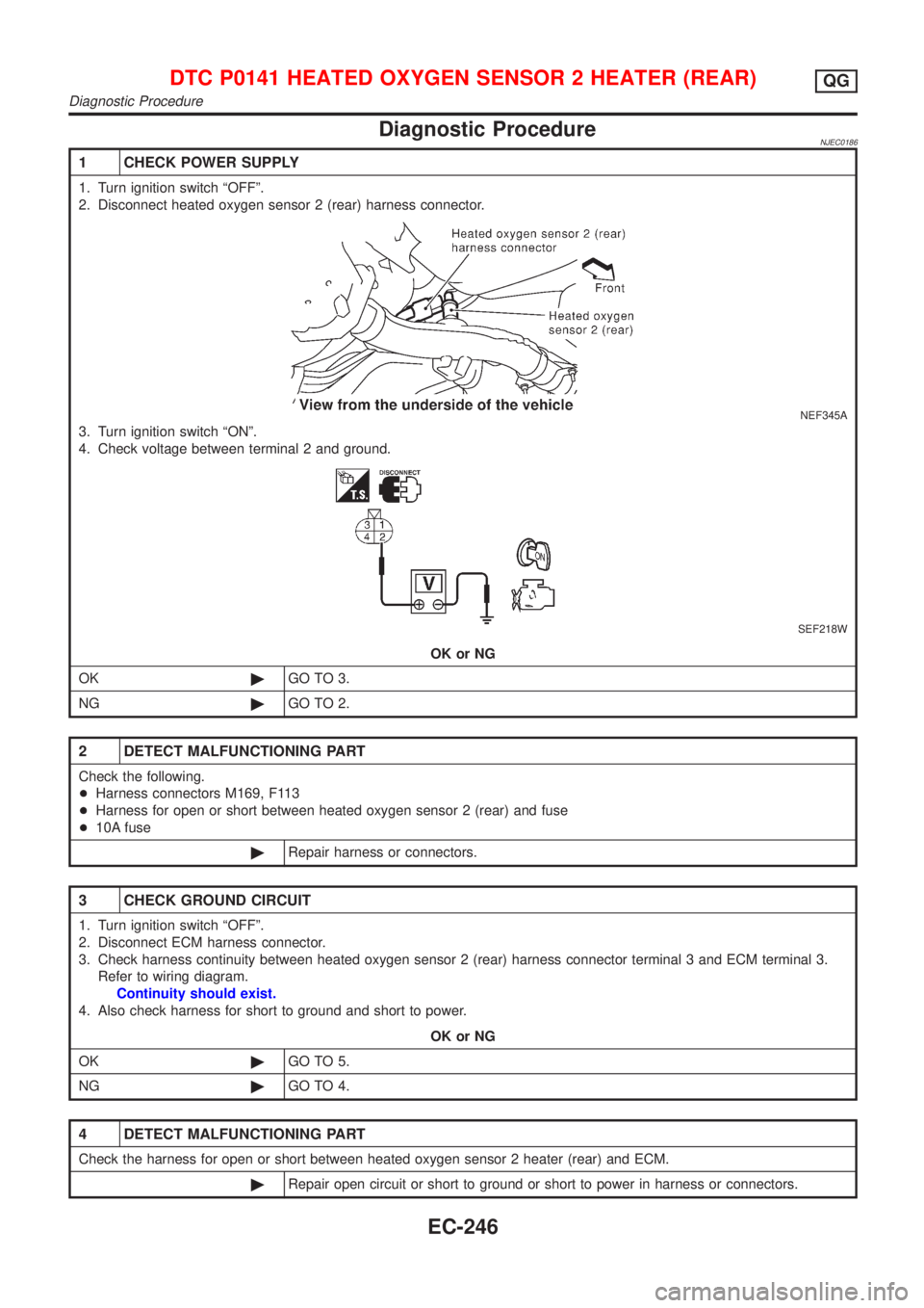 NISSAN ALMERA N16 2001 Electronic Repair Manual Diagnostic ProcedureNJEC0186
1 CHECK POWER SUPPLY
1. Turn ignition switch ªOFFº.
2. Disconnect heated oxygen sensor 2 (rear) harness connector.
NEF345A
3. Turn ignition switch ªONº.
4. Check volta NISSAN ALMERA N16 2001 Electronic Repair Manual Diagnostic ProcedureNJEC0186
1 CHECK POWER SUPPLY
1. Turn ignition switch ªOFFº.
2. Disconnect heated oxygen sensor 2 (rear) harness connector.
NEF345A
3. Turn ignition switch ªONº.
4. Check volta