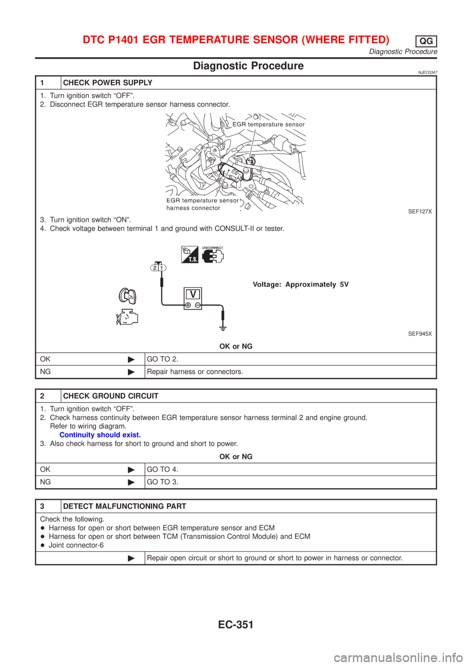 NISSAN ALMERA N16 2001 Electronic Repair Manual Diagnostic ProcedureNJEC0347
1 CHECK POWER SUPPLY
1. Turn ignition switch ªOFFº.
2. Disconnect EGR temperature sensor harness connector.
SEF127X
3. Turn ignition switch ªONº.
4. Check voltage betw NISSAN ALMERA N16 2001 Electronic Repair Manual Diagnostic ProcedureNJEC0347
1 CHECK POWER SUPPLY
1. Turn ignition switch ªOFFº.
2. Disconnect EGR temperature sensor harness connector.
SEF127X
3. Turn ignition switch ªONº.
4. Check voltage betw