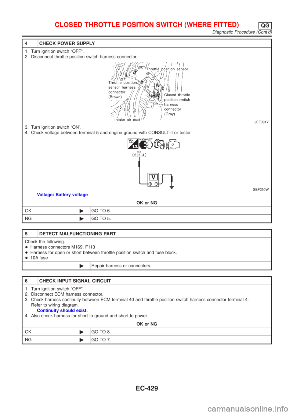 NISSAN ALMERA N16 2001  Electronic Repair Manual 4 CHECK POWER SUPPLY
1. Turn ignition switch ªOFFº.
2. Disconnect throttle position switch harness connector.
JEF091Y
3. Turn ignition switch ªONº.
4. Check voltage between terminal 5 and engine g