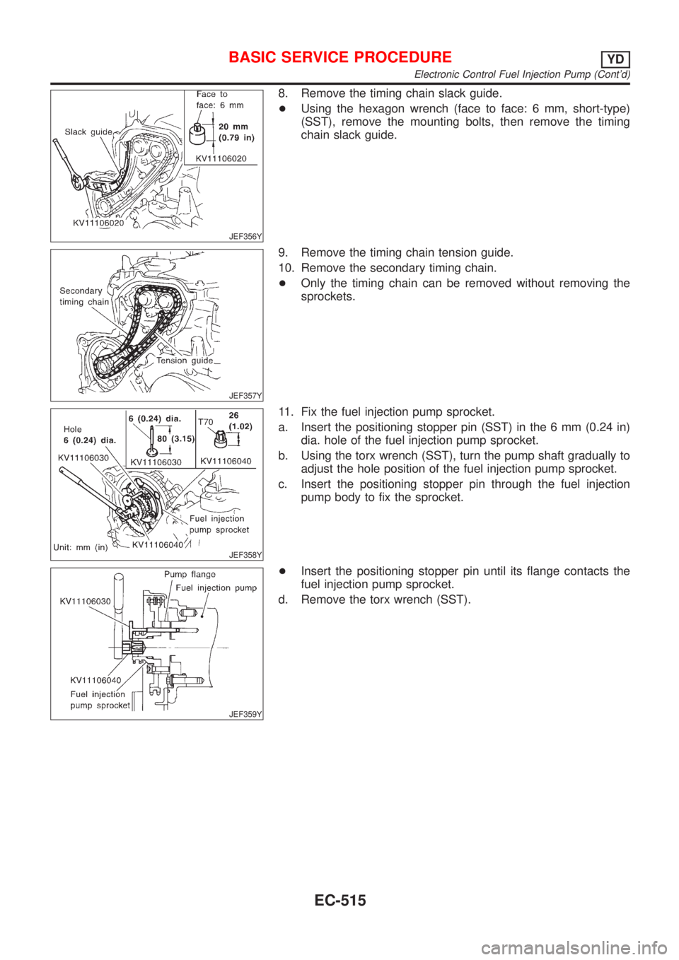 NISSAN ALMERA N16 2001  Electronic Repair Manual JEF356Y
8. Remove the timing chain slack guide.
+Using the hexagon wrench (face to face: 6 mm, short-type)
(SST), remove the mounting bolts, then remove the timing
chain slack guide.
JEF357Y
9. Remove