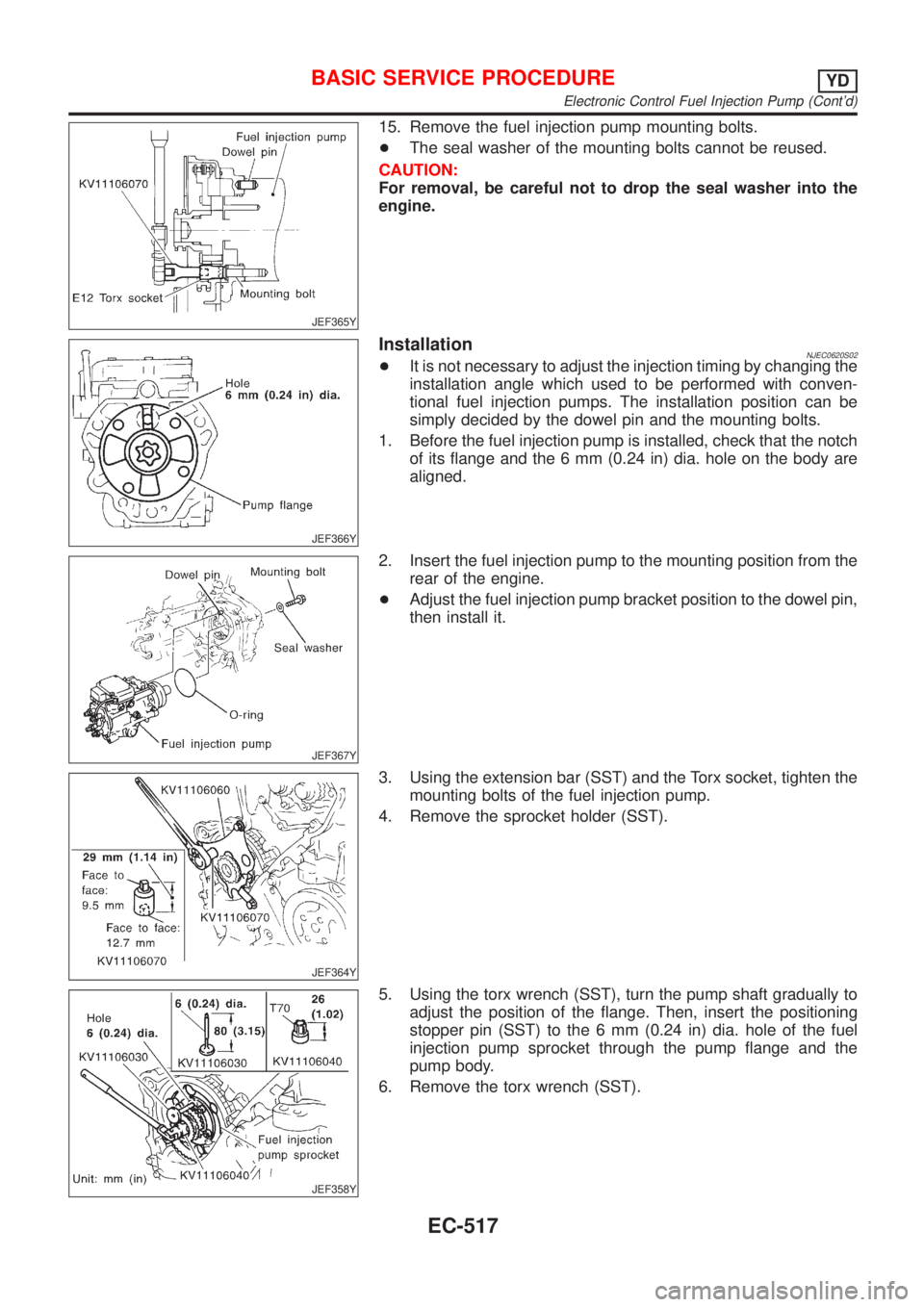 NISSAN ALMERA N16 2001  Electronic Repair Manual JEF365Y
15. Remove the fuel injection pump mounting bolts.
+The seal washer of the mounting bolts cannot be reused.
CAUTION:
For removal, be careful not to drop the seal washer into the
engine.
JEF366