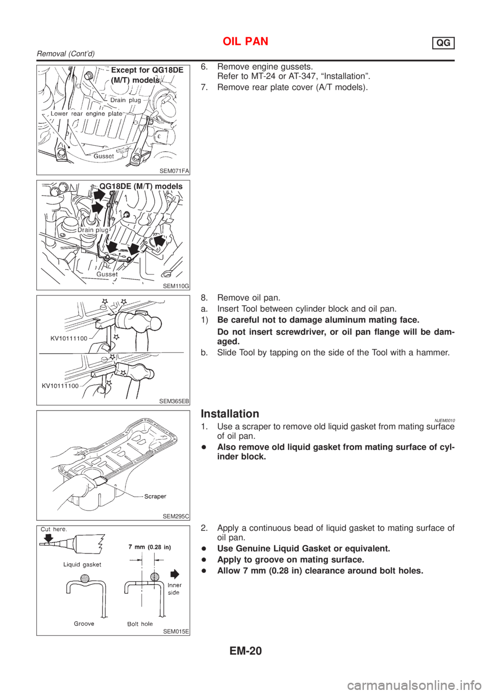 NISSAN ALMERA N16 2001  Electronic Owners Manual SEM071FA
SEM110G
6. Remove engine gussets.
Refer to MT-24 or AT-347, ªInstallationº.
7. Remove rear plate cover (A/T models).
SEM365EB
8. Remove oil pan.
a. Insert Tool between cylinder block and oi